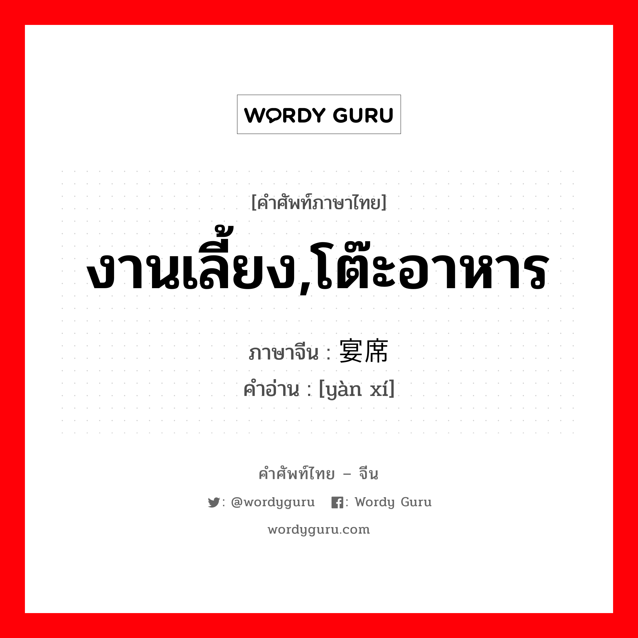 งานเลี้ยง,โต๊ะอาหาร ภาษาจีนคืออะไร, คำศัพท์ภาษาไทย - จีน งานเลี้ยง,โต๊ะอาหาร ภาษาจีน 宴席 คำอ่าน [yàn xí]