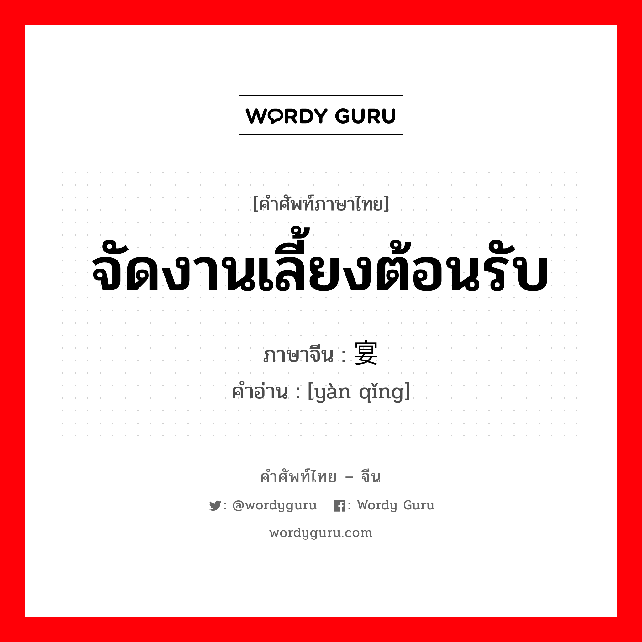 จัดงานเลี้ยงต้อนรับ ภาษาจีนคืออะไร, คำศัพท์ภาษาไทย - จีน จัดงานเลี้ยงต้อนรับ ภาษาจีน 宴请 คำอ่าน [yàn qǐng]