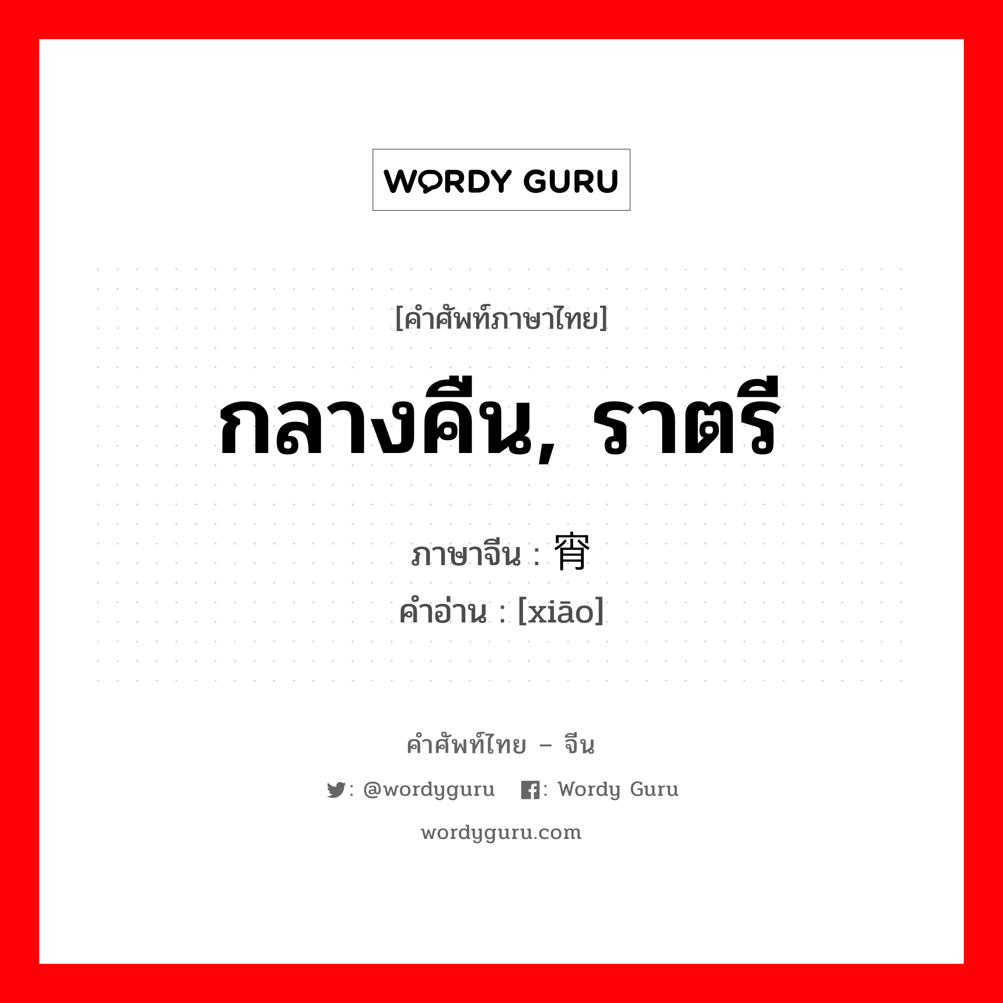 กลางคืน, ราตรี ภาษาจีนคืออะไร, คำศัพท์ภาษาไทย - จีน กลางคืน, ราตรี ภาษาจีน 宵 คำอ่าน [xiāo]