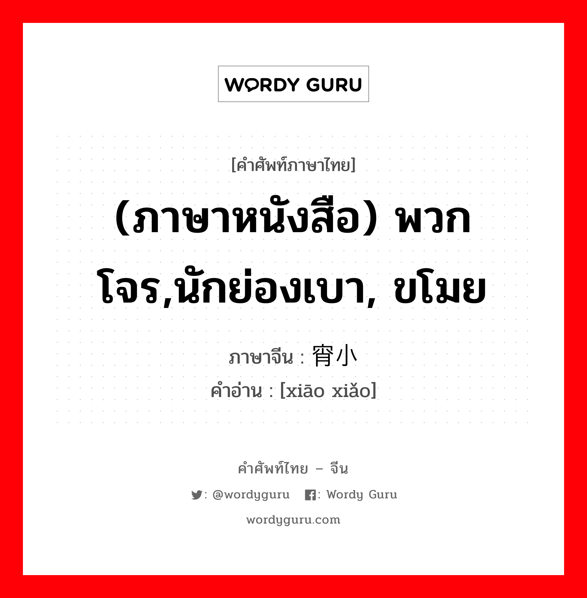 (ภาษาหนังสือ) พวกโจร,นักย่องเบา, ขโมย ภาษาจีนคืออะไร, คำศัพท์ภาษาไทย - จีน (ภาษาหนังสือ) พวกโจร,นักย่องเบา, ขโมย ภาษาจีน 宵小 คำอ่าน [xiāo xiǎo]