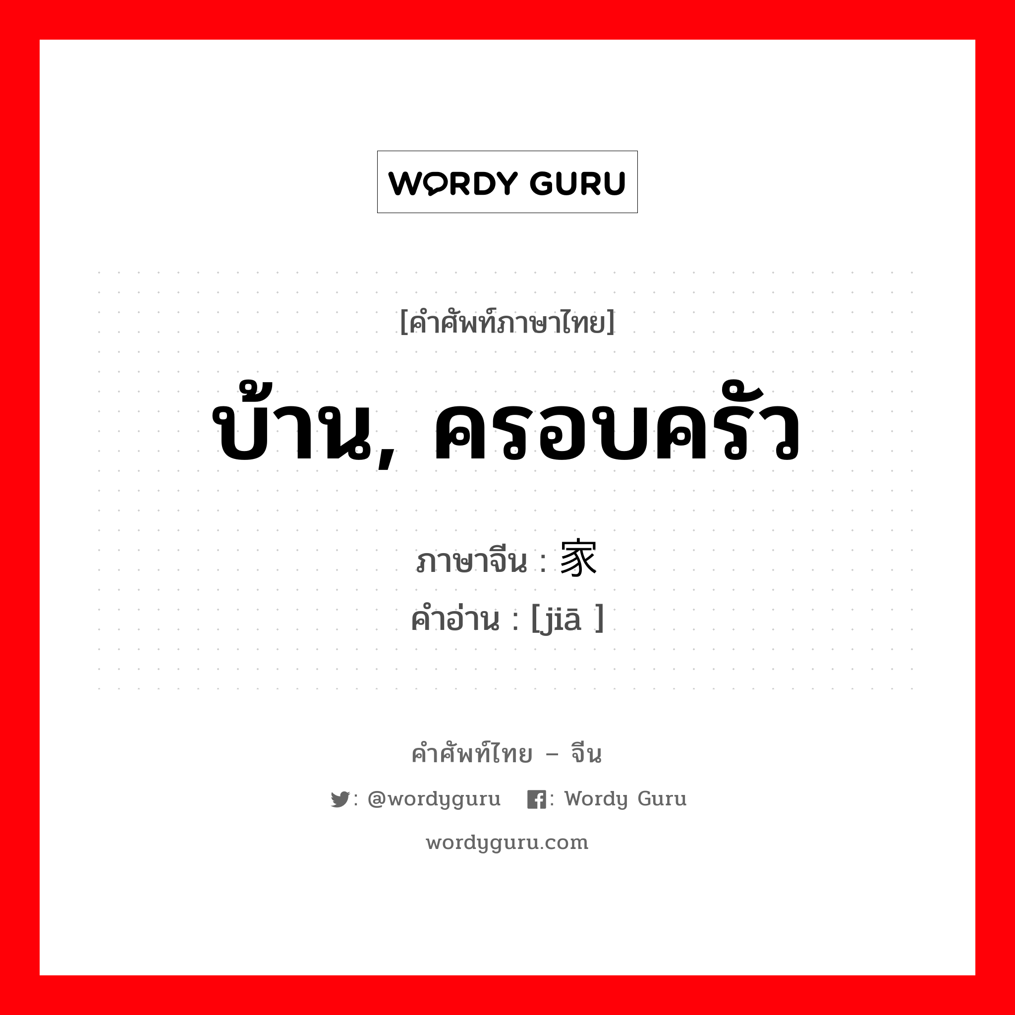 บ้าน, ครอบครัว ภาษาจีนคืออะไร, คำศัพท์ภาษาไทย - จีน บ้าน, ครอบครัว ภาษาจีน 家 คำอ่าน [jiā ]