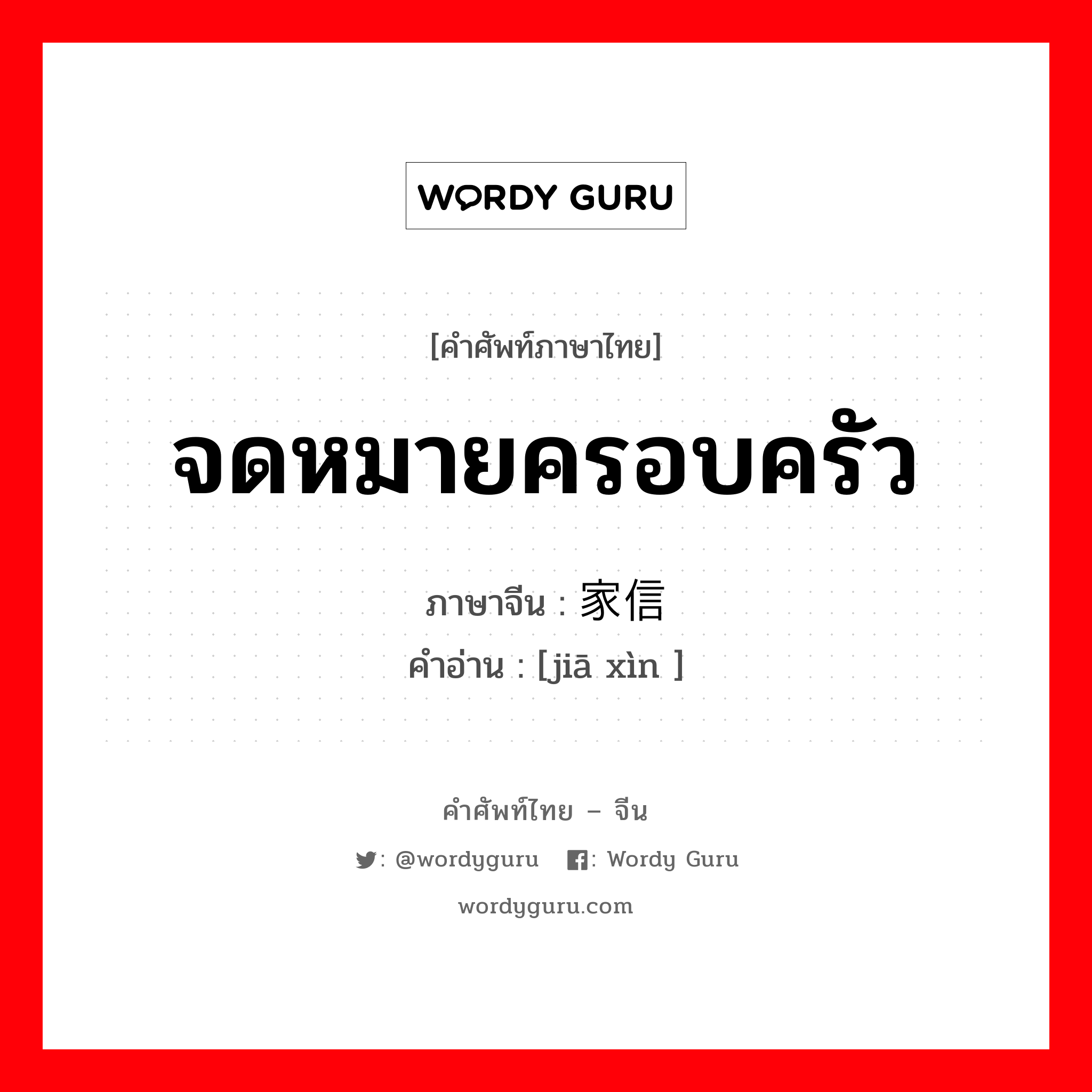 จดหมายครอบครัว ภาษาจีนคืออะไร, คำศัพท์ภาษาไทย - จีน จดหมายครอบครัว ภาษาจีน 家信 คำอ่าน [jiā xìn ]