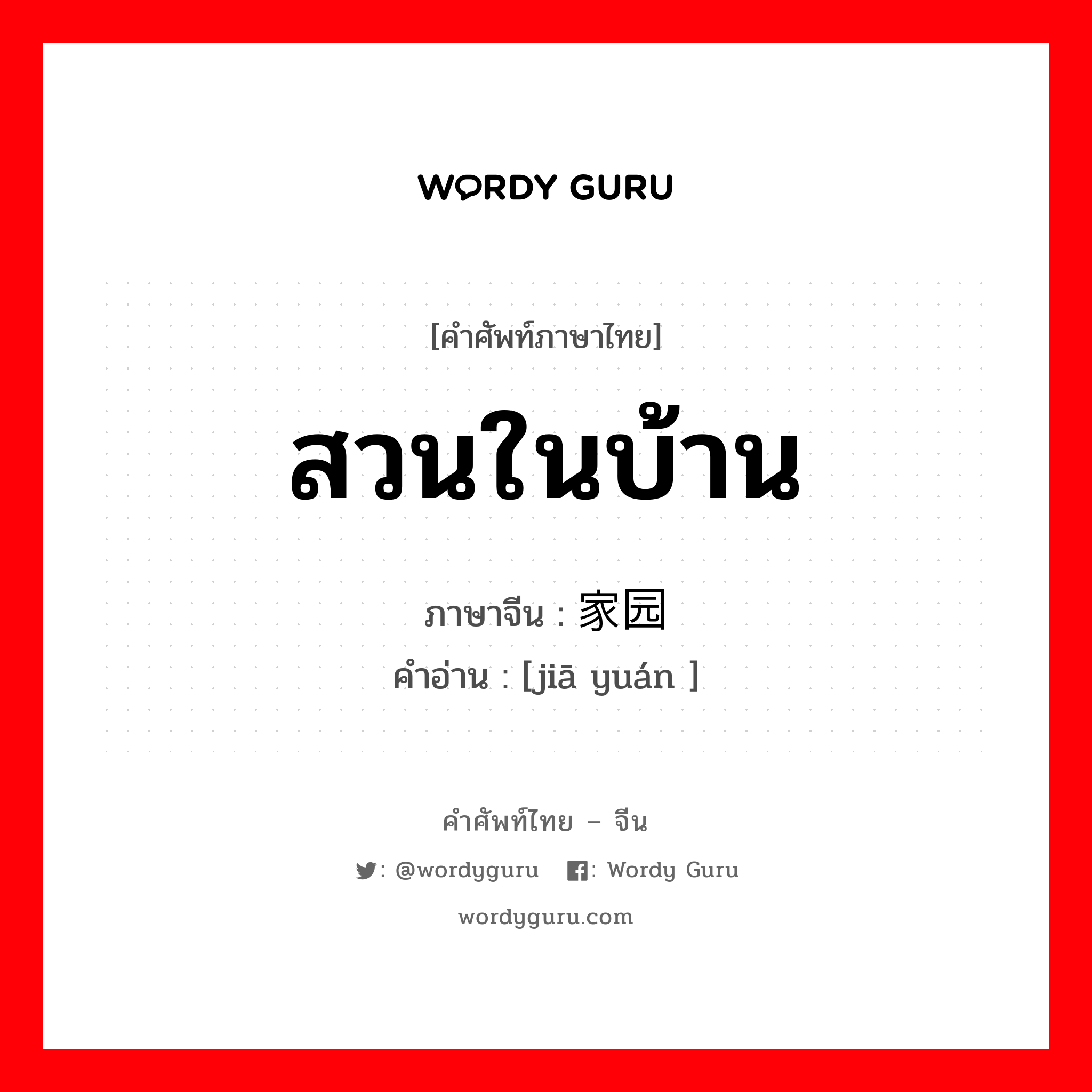 สวนในบ้าน ภาษาจีนคืออะไร, คำศัพท์ภาษาไทย - จีน สวนในบ้าน ภาษาจีน 家园 คำอ่าน [jiā yuán ]