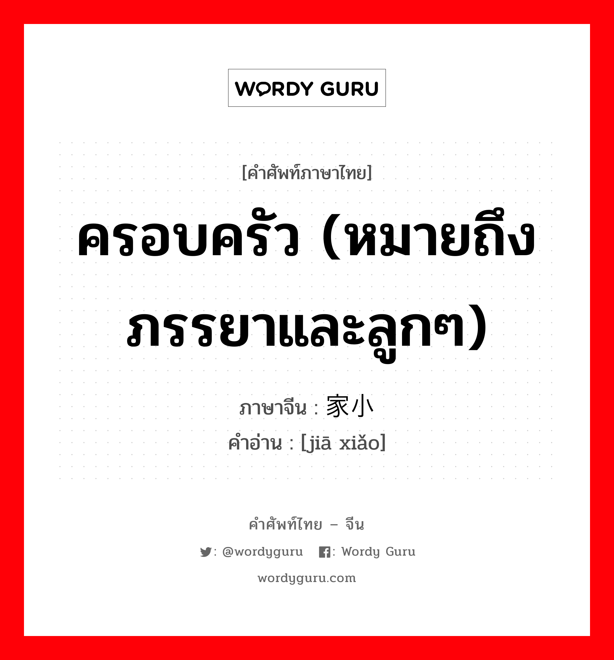 ครอบครัว (หมายถึงภรรยาและลูกๆ) ภาษาจีนคืออะไร, คำศัพท์ภาษาไทย - จีน ครอบครัว (หมายถึงภรรยาและลูกๆ) ภาษาจีน 家小 คำอ่าน [jiā xiǎo]