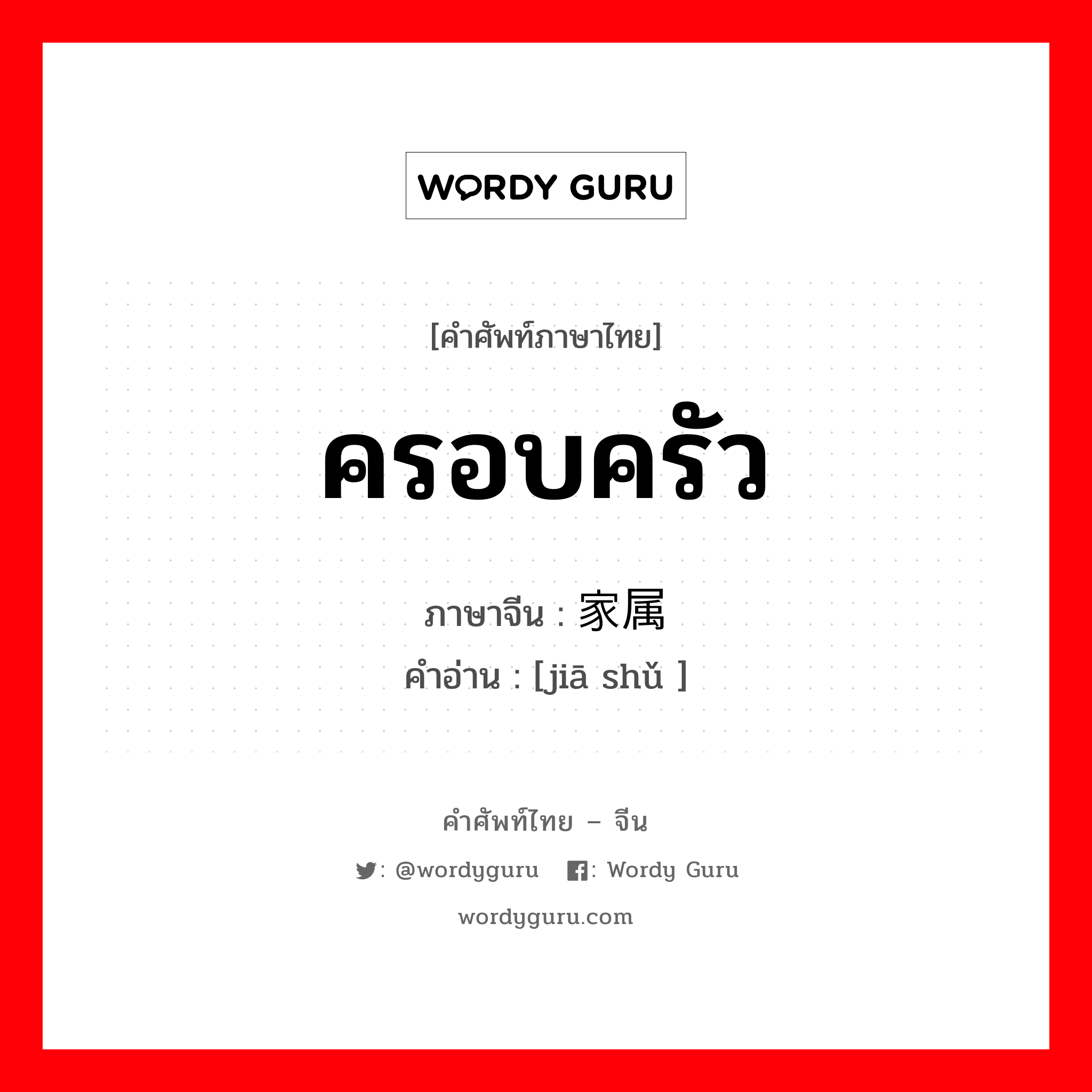 ครอบครัว ภาษาจีนคืออะไร, คำศัพท์ภาษาไทย - จีน ครอบครัว ภาษาจีน 家属 คำอ่าน [jiā shǔ ]