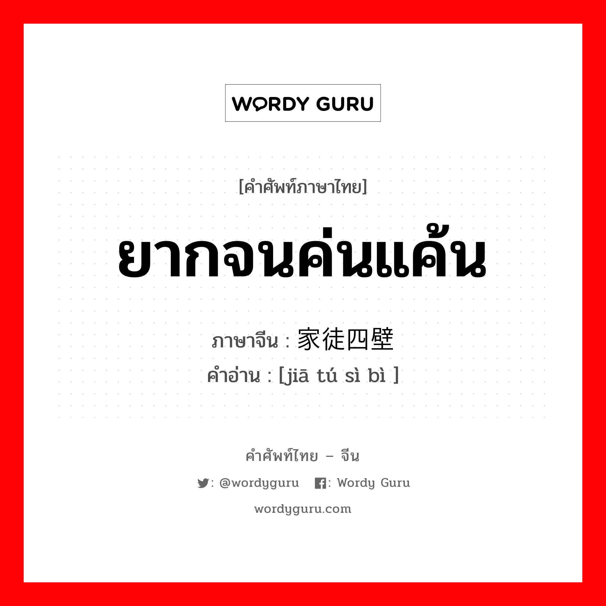 ยากจนค่นแค้น ภาษาจีนคืออะไร, คำศัพท์ภาษาไทย - จีน ยากจนค่นแค้น ภาษาจีน 家徒四壁 คำอ่าน [jiā tú sì bì ]