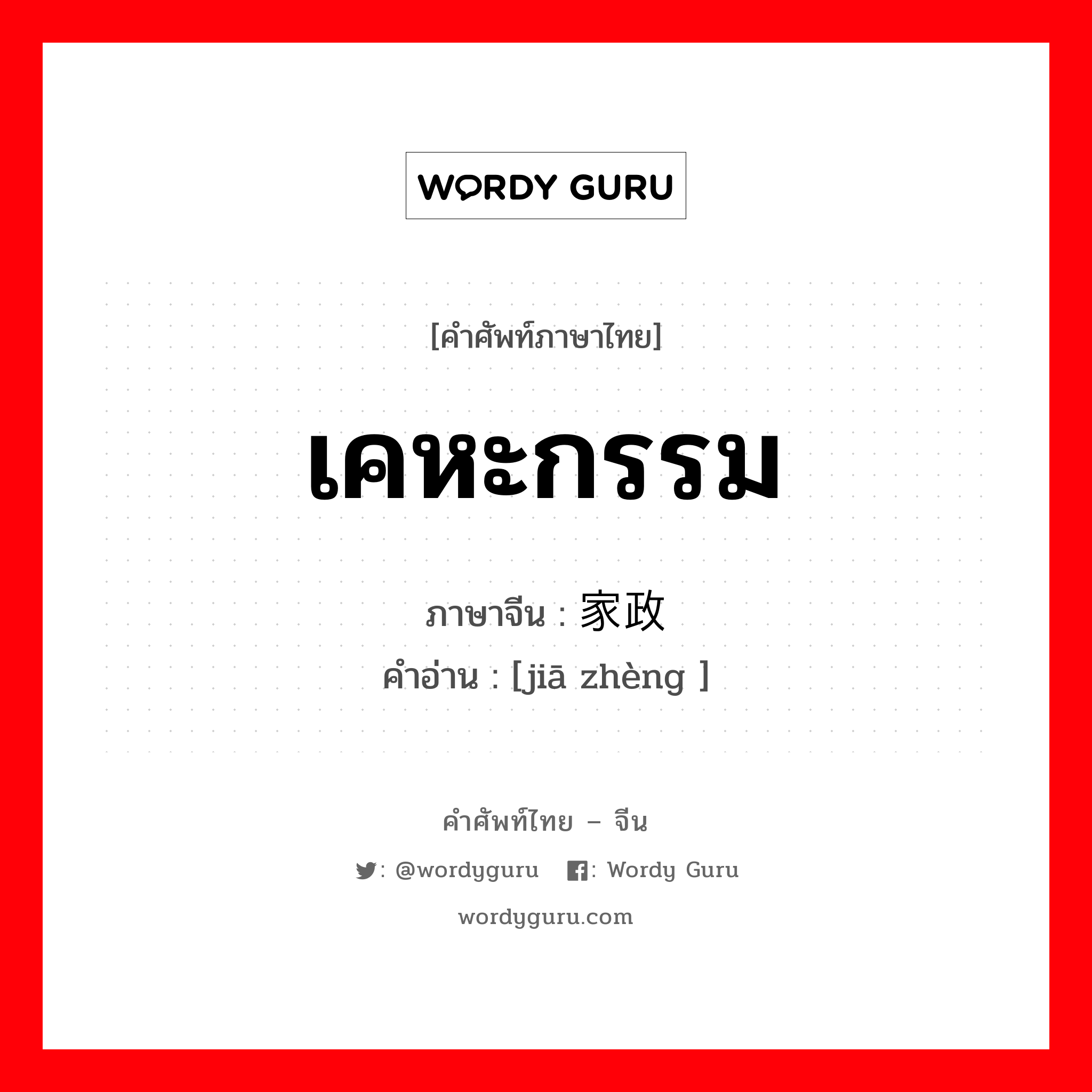 เคหะกรรม ภาษาจีนคืออะไร, คำศัพท์ภาษาไทย - จีน เคหะกรรม ภาษาจีน 家政 คำอ่าน [jiā zhèng ]