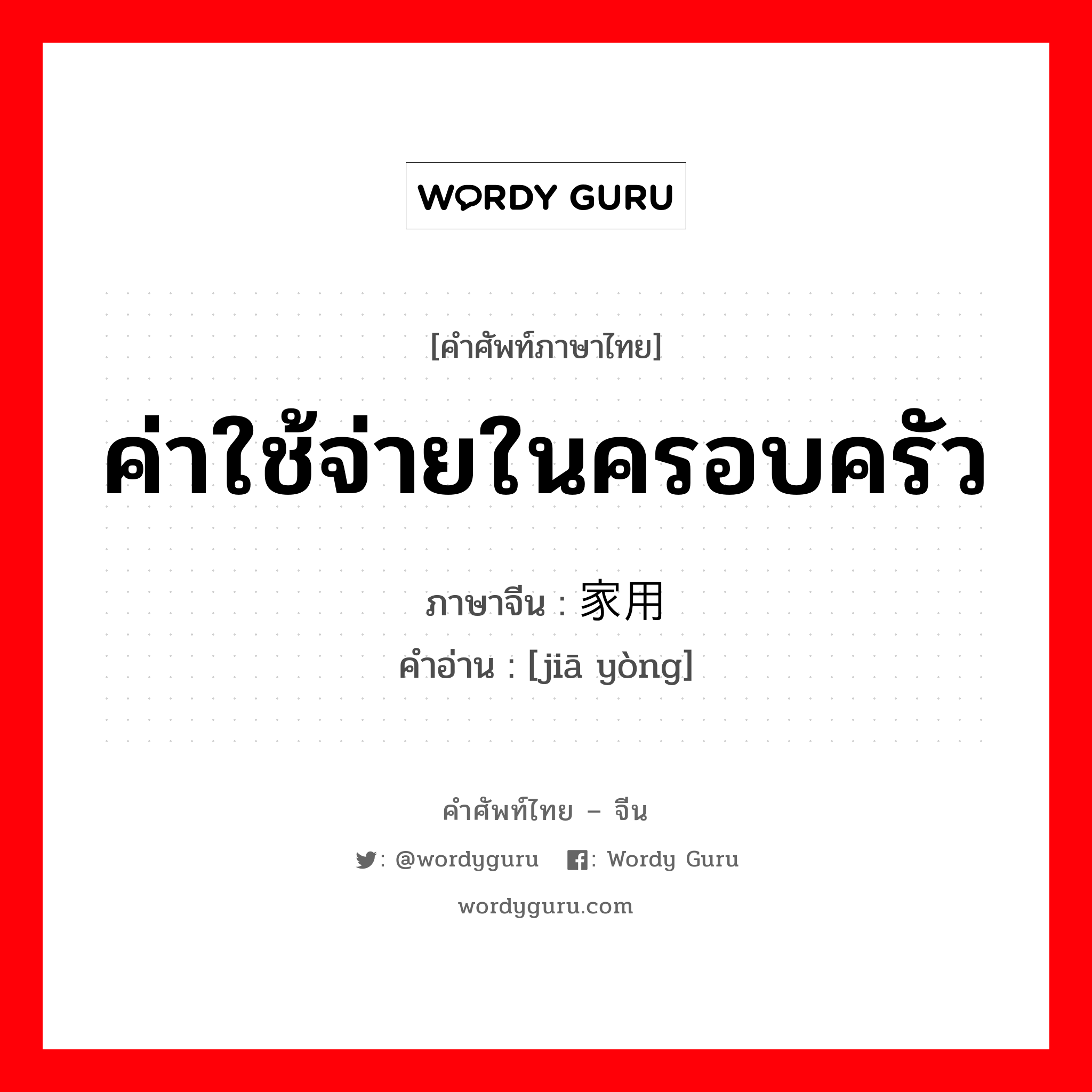 ค่าใช้จ่ายในครอบครัว ภาษาจีนคืออะไร, คำศัพท์ภาษาไทย - จีน ค่าใช้จ่ายในครอบครัว ภาษาจีน 家用 คำอ่าน [jiā yòng]