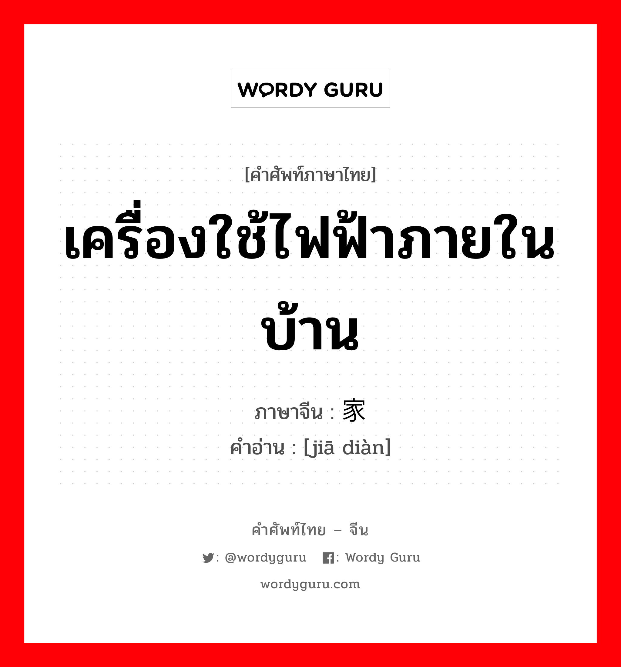 เครื่องใช้ไฟฟ้าภายในบ้าน ภาษาจีนคืออะไร, คำศัพท์ภาษาไทย - จีน เครื่องใช้ไฟฟ้าภายในบ้าน ภาษาจีน 家电 คำอ่าน [jiā diàn]