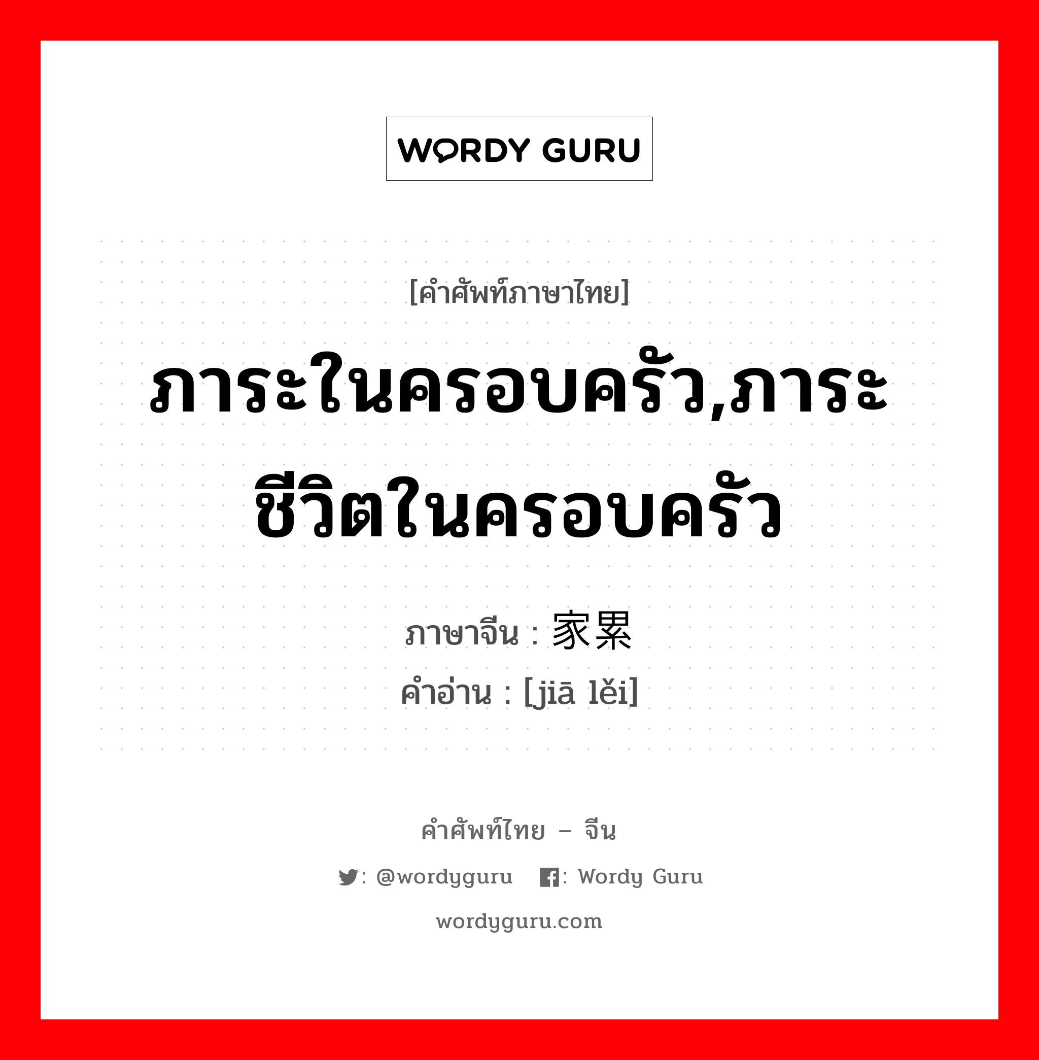 ภาระในครอบครัว,ภาระชีวิตในครอบครัว ภาษาจีนคืออะไร, คำศัพท์ภาษาไทย - จีน ภาระในครอบครัว,ภาระชีวิตในครอบครัว ภาษาจีน 家累 คำอ่าน [jiā lěi]