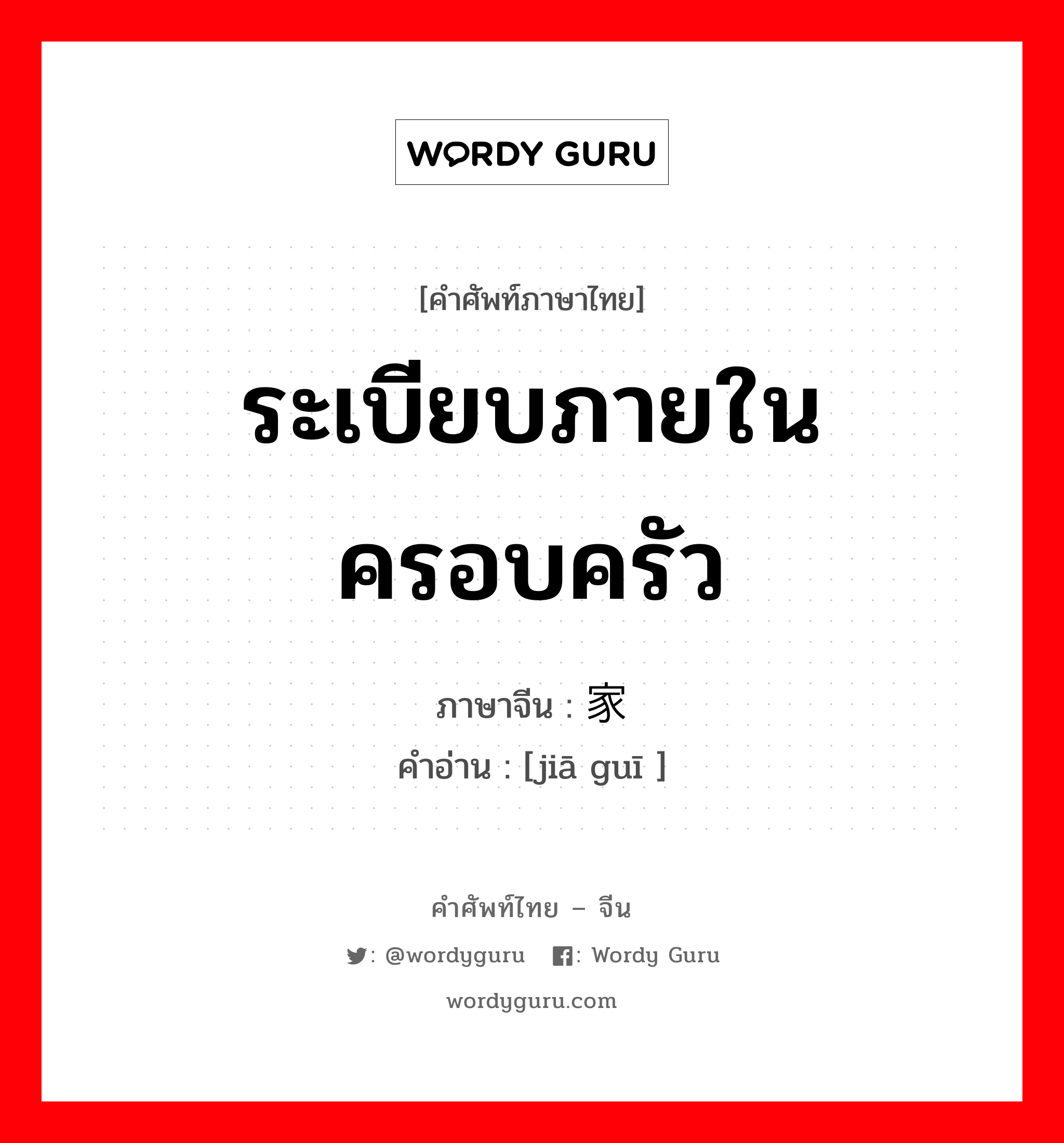 ระเบียบภายในครอบครัว ภาษาจีนคืออะไร, คำศัพท์ภาษาไทย - จีน ระเบียบภายในครอบครัว ภาษาจีน 家规 คำอ่าน [jiā guī ]