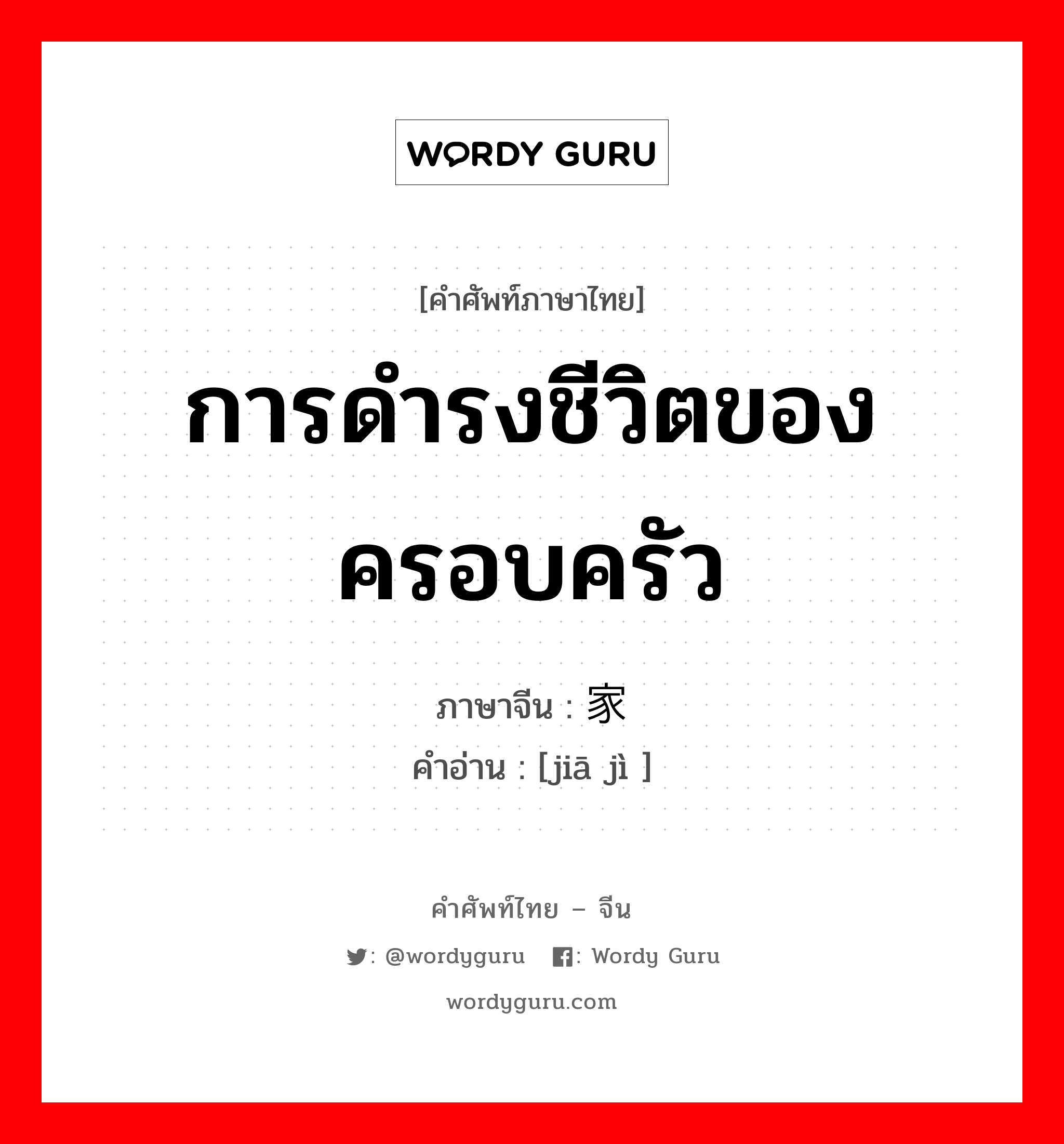 การดำรงชีวิตของครอบครัว ภาษาจีนคืออะไร, คำศัพท์ภาษาไทย - จีน การดำรงชีวิตของครอบครัว ภาษาจีน 家计 คำอ่าน [jiā jì ]