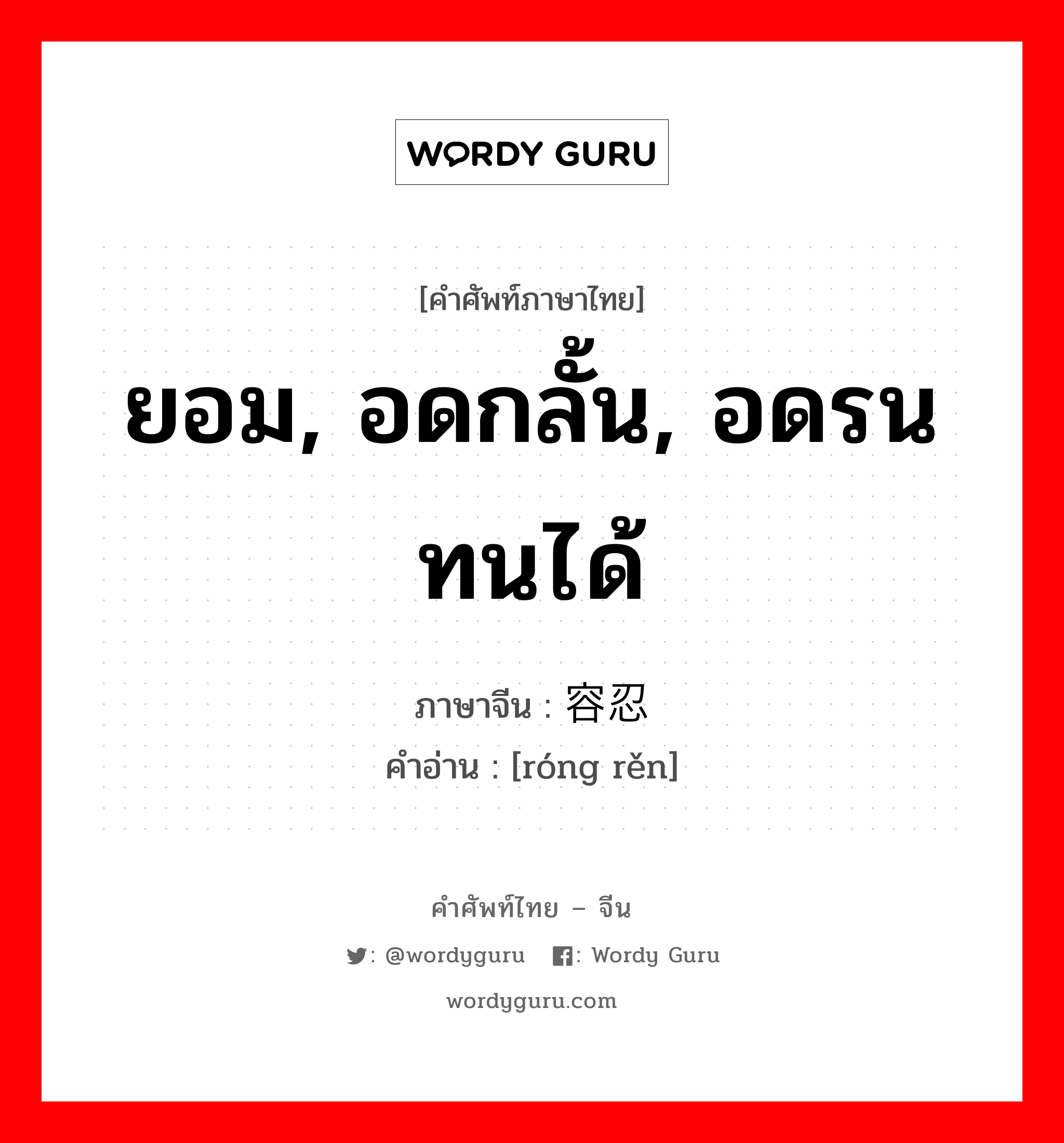 ยอม, อดกลั้น, อดรนทนได้ ภาษาจีนคืออะไร, คำศัพท์ภาษาไทย - จีน ยอม, อดกลั้น, อดรนทนได้ ภาษาจีน 容忍 คำอ่าน [róng rěn]