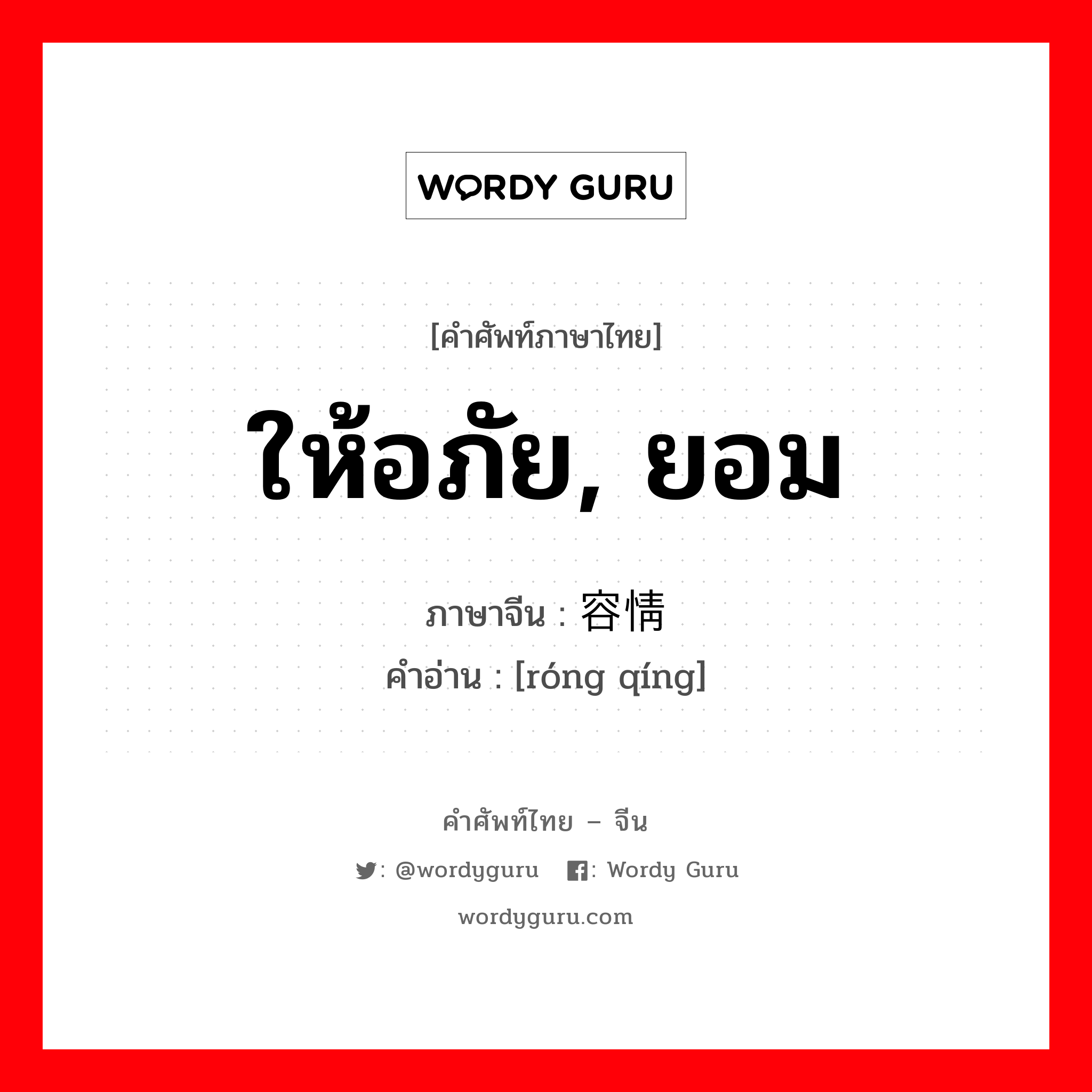 ให้อภัย, ยอม ภาษาจีนคืออะไร, คำศัพท์ภาษาไทย - จีน ให้อภัย, ยอม ภาษาจีน 容情 คำอ่าน [róng qíng]