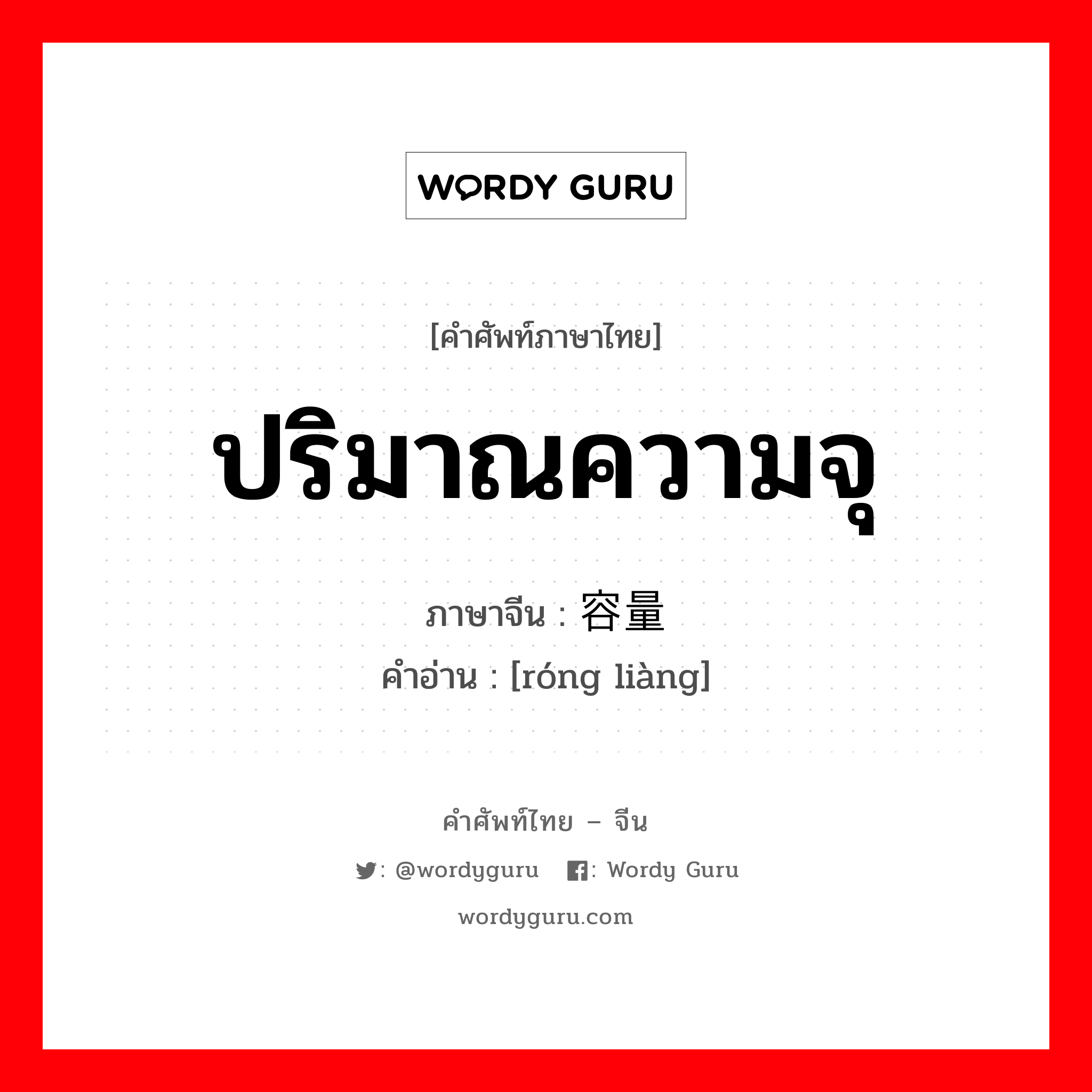 ปริมาณความจุ ภาษาจีนคืออะไร, คำศัพท์ภาษาไทย - จีน ปริมาณความจุ ภาษาจีน 容量 คำอ่าน [róng liàng]