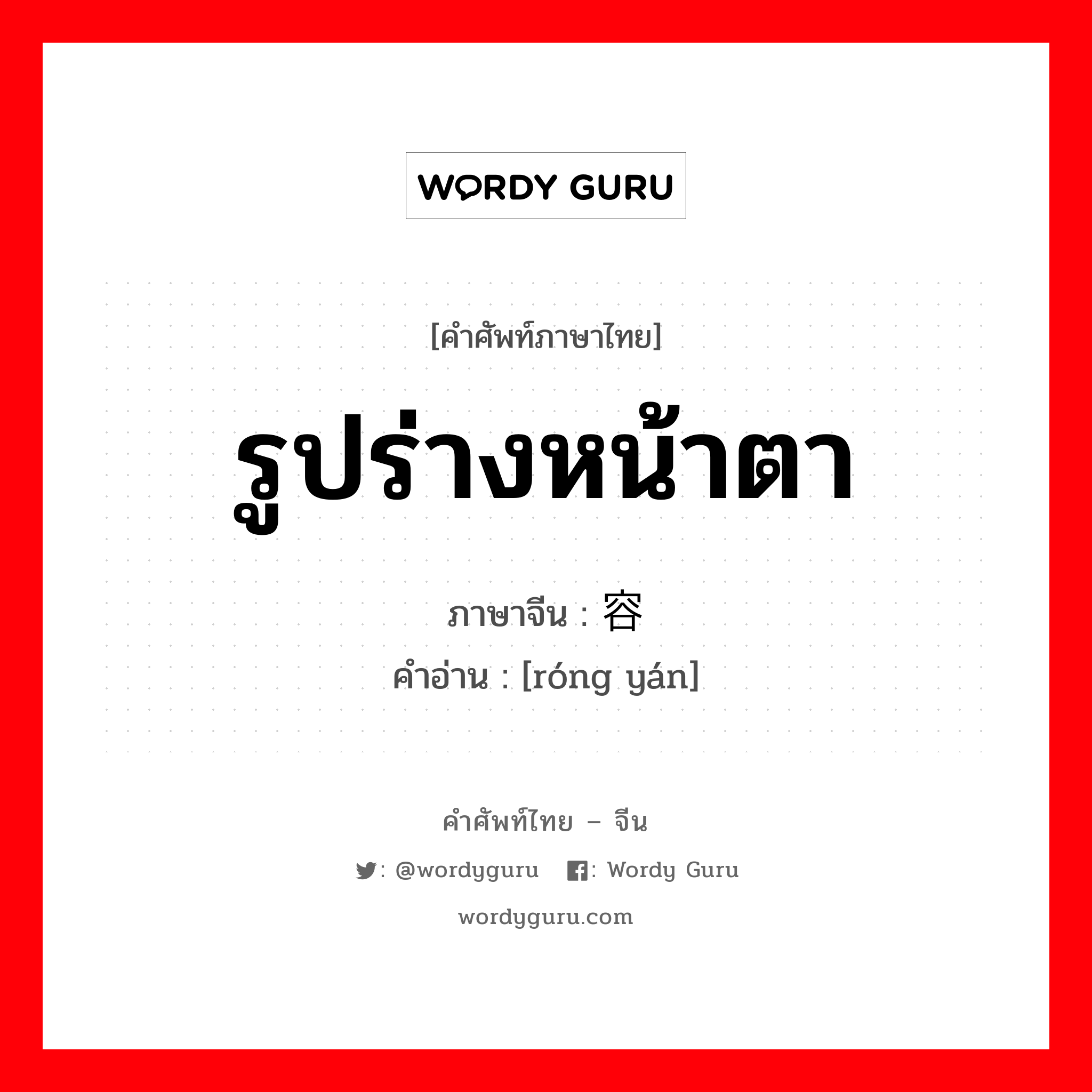 รูปร่างหน้าตา ภาษาจีนคืออะไร, คำศัพท์ภาษาไทย - จีน รูปร่างหน้าตา ภาษาจีน 容颜 คำอ่าน [róng yán]