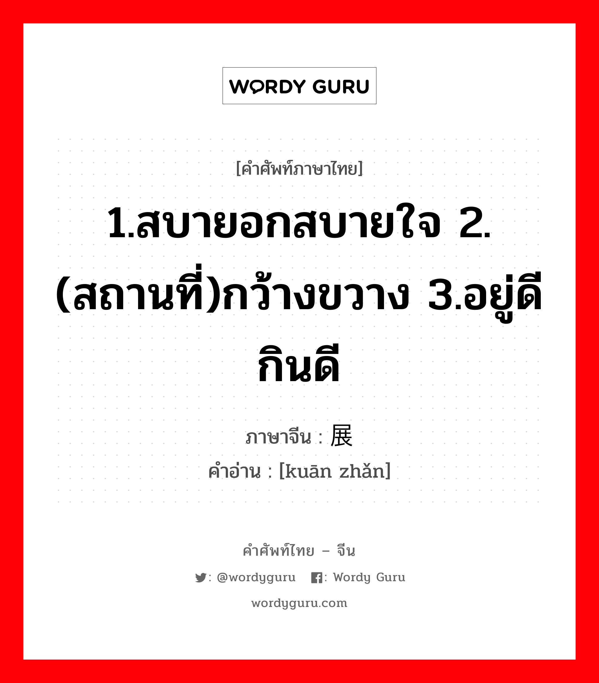 1.สบายอกสบายใจ 2.(สถานที่)กว้างขวาง 3.อยู่ดีกินดี ภาษาจีนคืออะไร, คำศัพท์ภาษาไทย - จีน 1.สบายอกสบายใจ 2.(สถานที่)กว้างขวาง 3.อยู่ดีกินดี ภาษาจีน 宽展 คำอ่าน [kuān zhǎn]