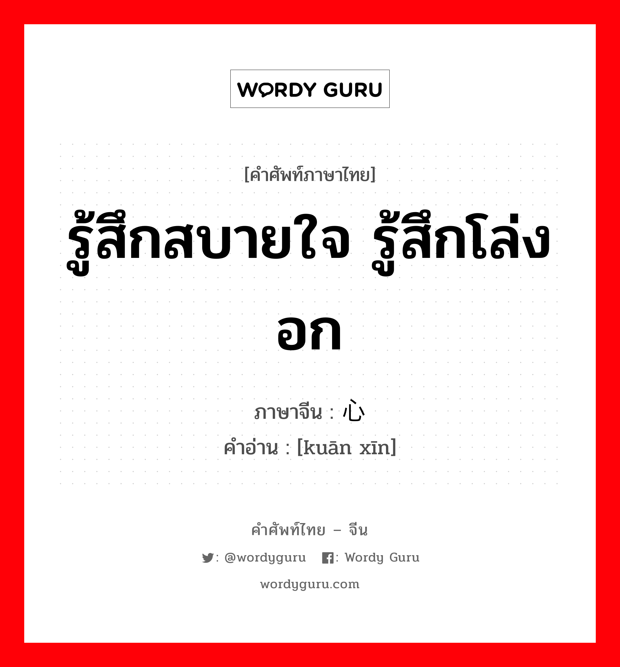 รู้สึกสบายใจ รู้สึกโล่งอก ภาษาจีนคืออะไร, คำศัพท์ภาษาไทย - จีน รู้สึกสบายใจ รู้สึกโล่งอก ภาษาจีน 宽心 คำอ่าน [kuān xīn]