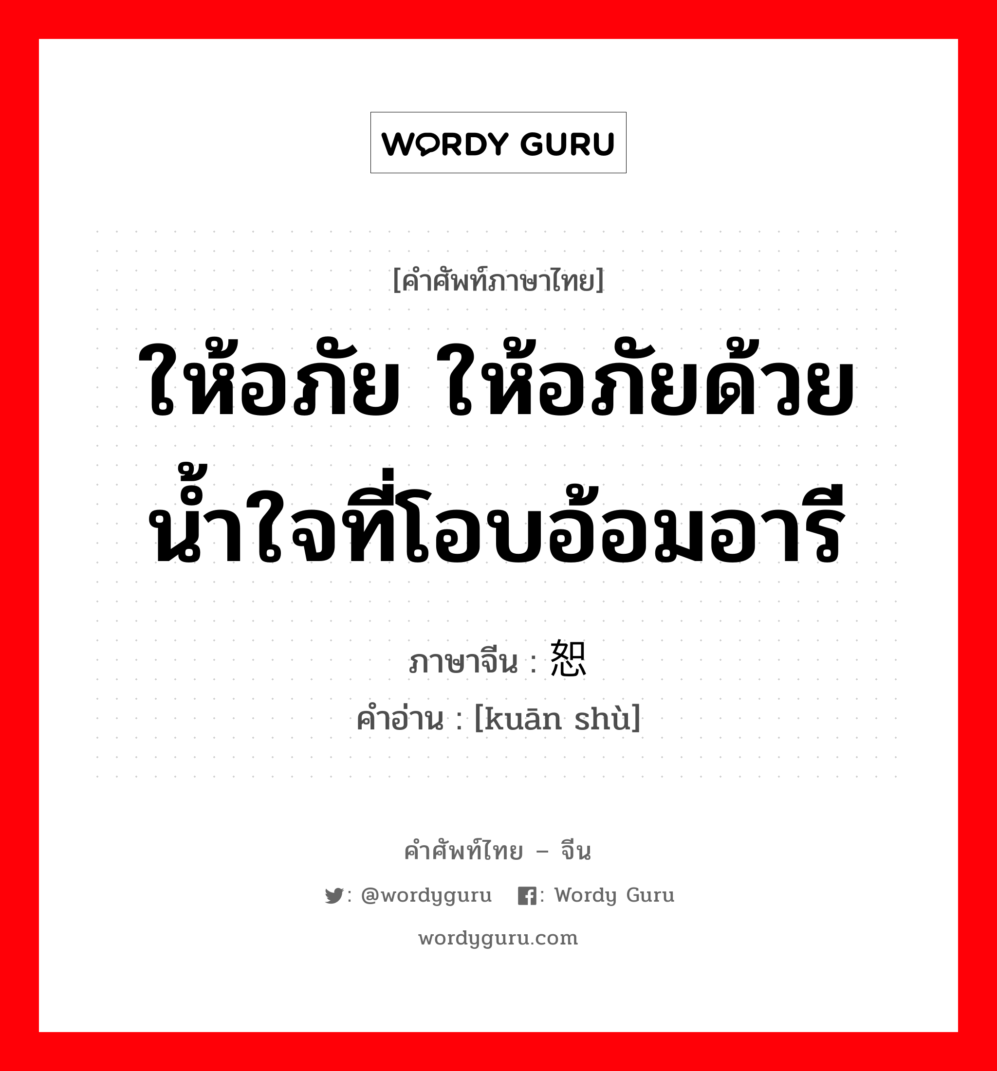 ให้อภัย ให้อภัยด้วยน้ำใจที่โอบอ้อมอารี ภาษาจีนคืออะไร, คำศัพท์ภาษาไทย - จีน ให้อภัย ให้อภัยด้วยน้ำใจที่โอบอ้อมอารี ภาษาจีน 宽恕 คำอ่าน [kuān shù]