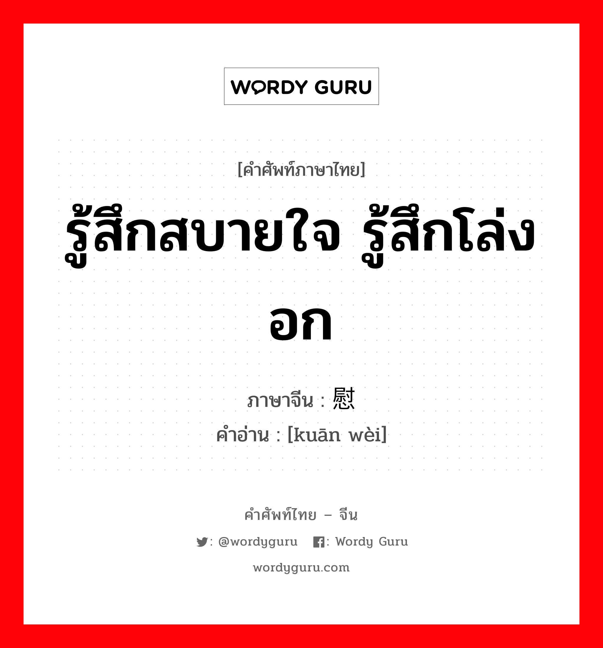 รู้สึกสบายใจ รู้สึกโล่งอก ภาษาจีนคืออะไร, คำศัพท์ภาษาไทย - จีน รู้สึกสบายใจ รู้สึกโล่งอก ภาษาจีน 宽慰 คำอ่าน [kuān wèi]