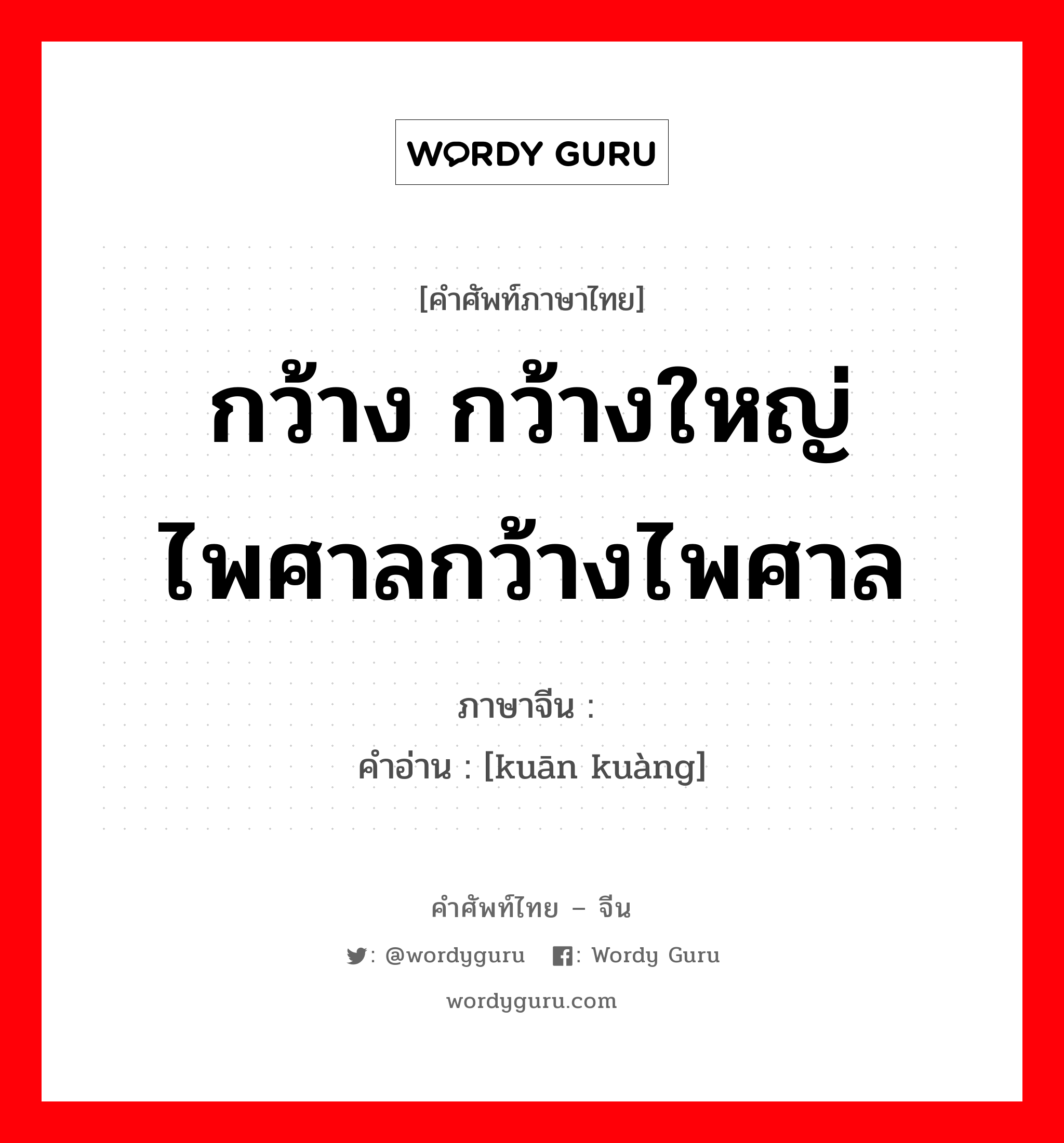 กว้าง กว้างใหญ่ไพศาลกว้างไพศาล ภาษาจีนคืออะไร, คำศัพท์ภาษาไทย - จีน กว้าง กว้างใหญ่ไพศาลกว้างไพศาล ภาษาจีน 宽旷 คำอ่าน [kuān kuàng]