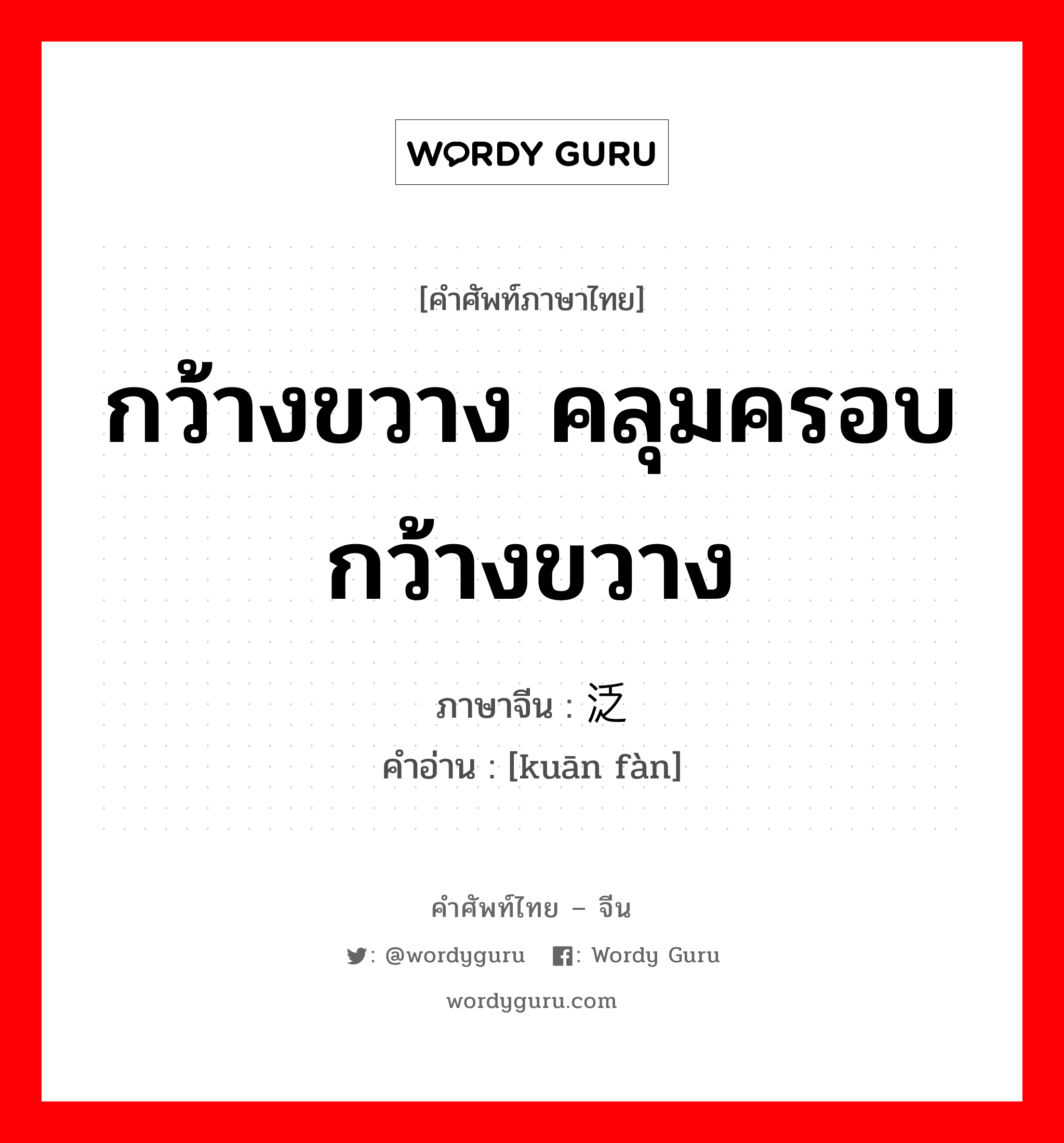 กว้างขวาง คลุมครอบกว้างขวาง ภาษาจีนคืออะไร, คำศัพท์ภาษาไทย - จีน กว้างขวาง คลุมครอบกว้างขวาง ภาษาจีน 宽泛 คำอ่าน [kuān fàn]