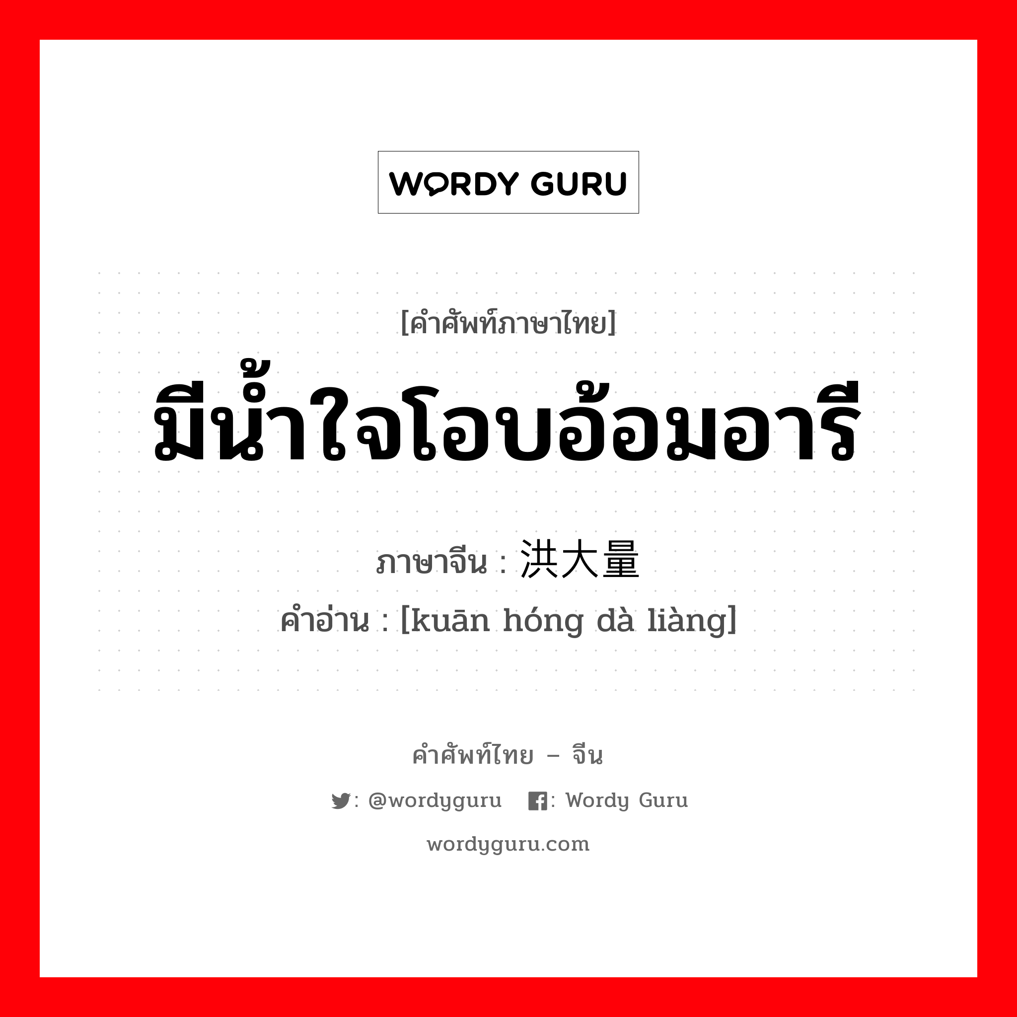 มีน้ำใจโอบอ้อมอารี ภาษาจีนคืออะไร, คำศัพท์ภาษาไทย - จีน มีน้ำใจโอบอ้อมอารี ภาษาจีน 宽洪大量 คำอ่าน [kuān hóng dà liàng]