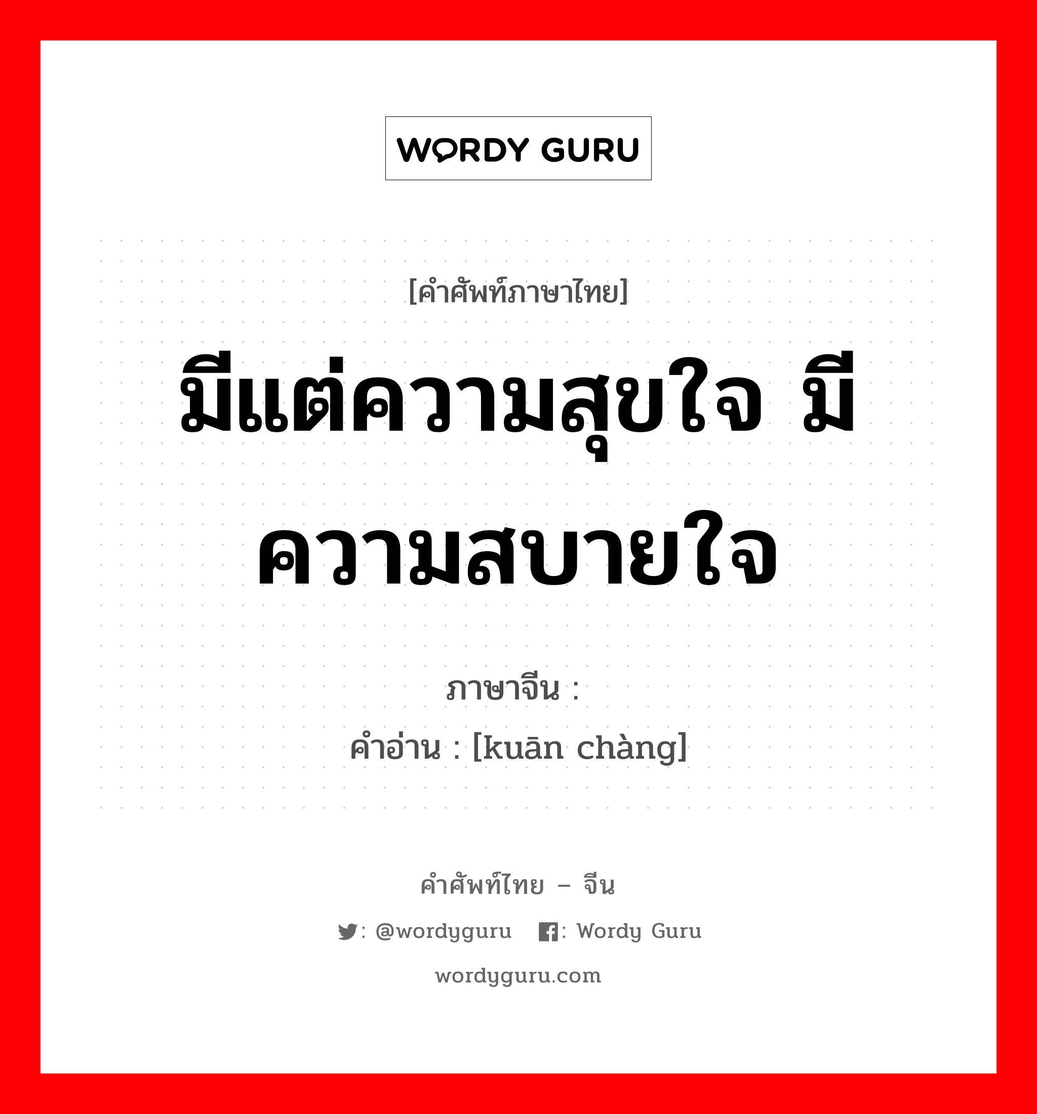 มีแต่ความสุขใจ มีความสบายใจ ภาษาจีนคืออะไร, คำศัพท์ภาษาไทย - จีน มีแต่ความสุขใจ มีความสบายใจ ภาษาจีน 宽畅 คำอ่าน [kuān chàng]