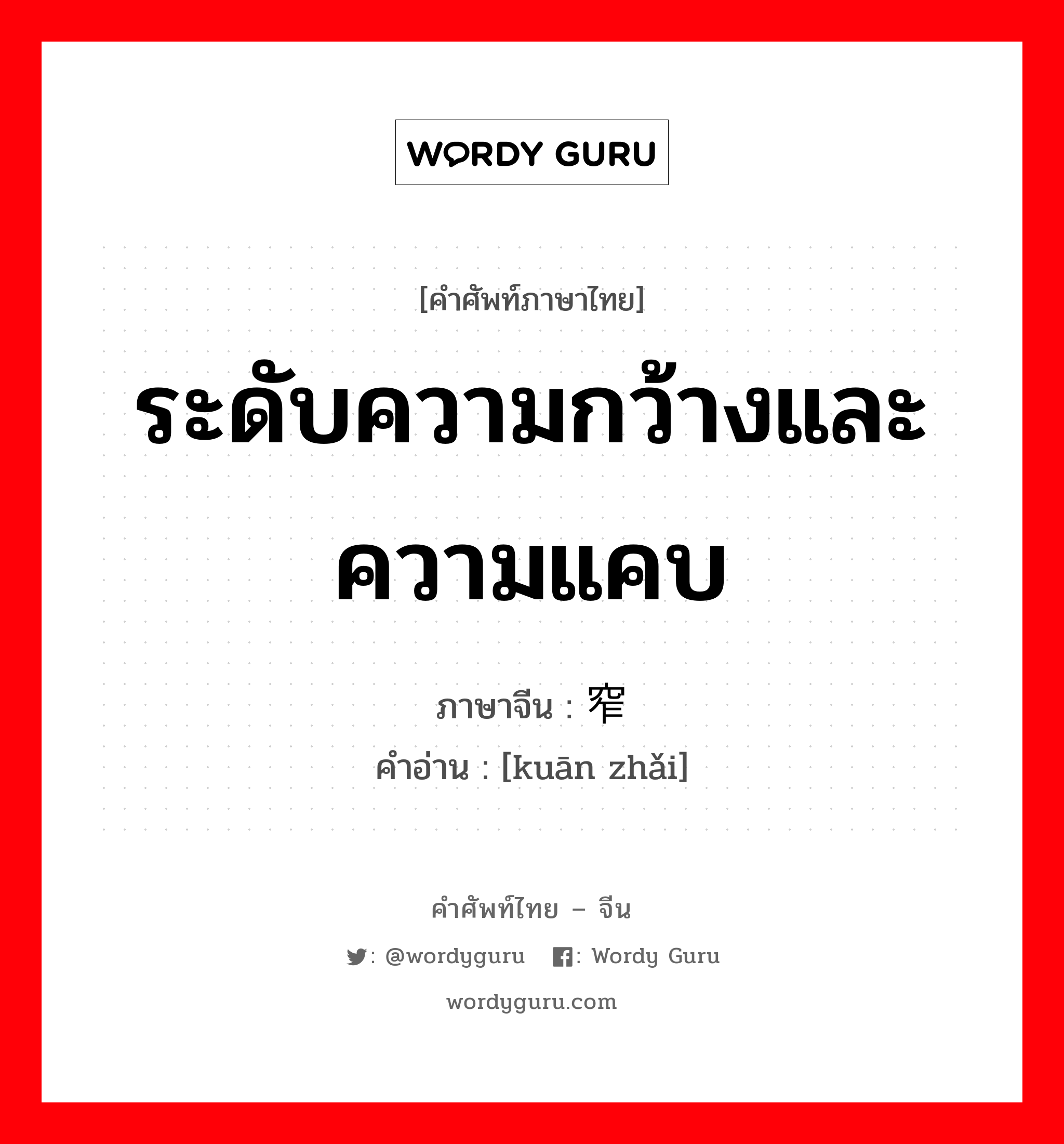 ระดับความกว้างและความแคบ ภาษาจีนคืออะไร, คำศัพท์ภาษาไทย - จีน ระดับความกว้างและความแคบ ภาษาจีน 宽窄 คำอ่าน [kuān zhǎi]