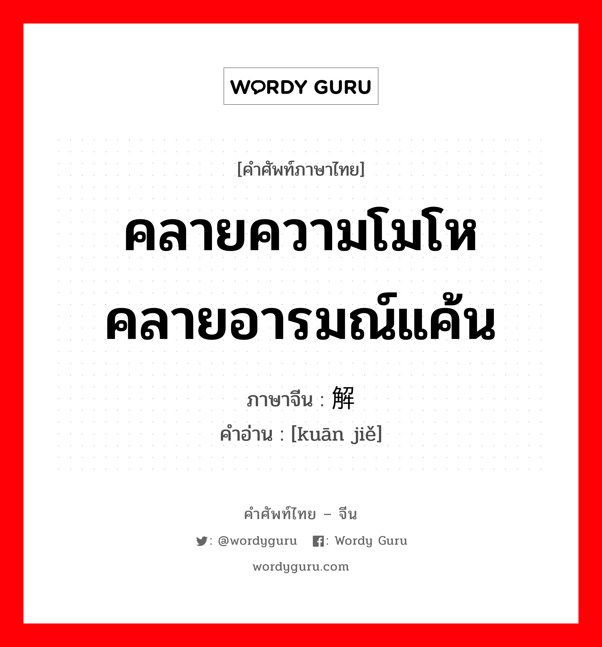 คลายความโมโห คลายอารมณ์แค้น ภาษาจีนคืออะไร, คำศัพท์ภาษาไทย - จีน คลายความโมโห คลายอารมณ์แค้น ภาษาจีน 宽解 คำอ่าน [kuān jiě]