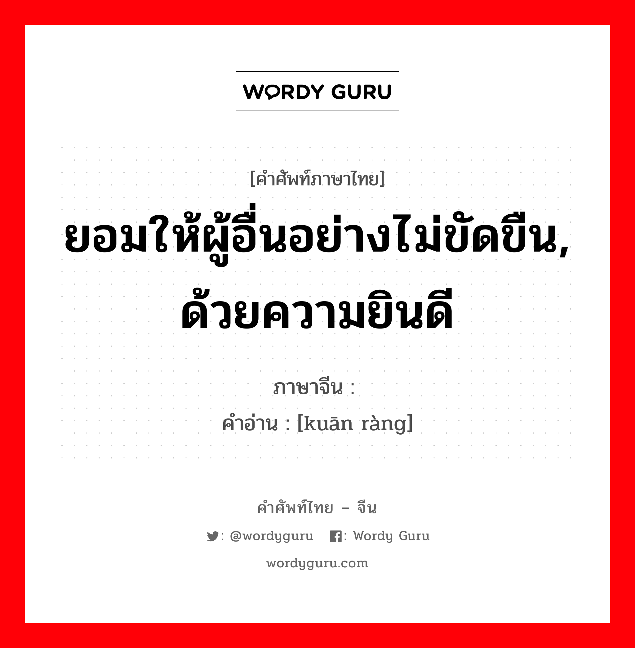 ยอมให้ผู้อื่นอย่างไม่ขัดขืน, ด้วยความยินดี ภาษาจีนคืออะไร, คำศัพท์ภาษาไทย - จีน ยอมให้ผู้อื่นอย่างไม่ขัดขืน, ด้วยความยินดี ภาษาจีน 宽让 คำอ่าน [kuān ràng]