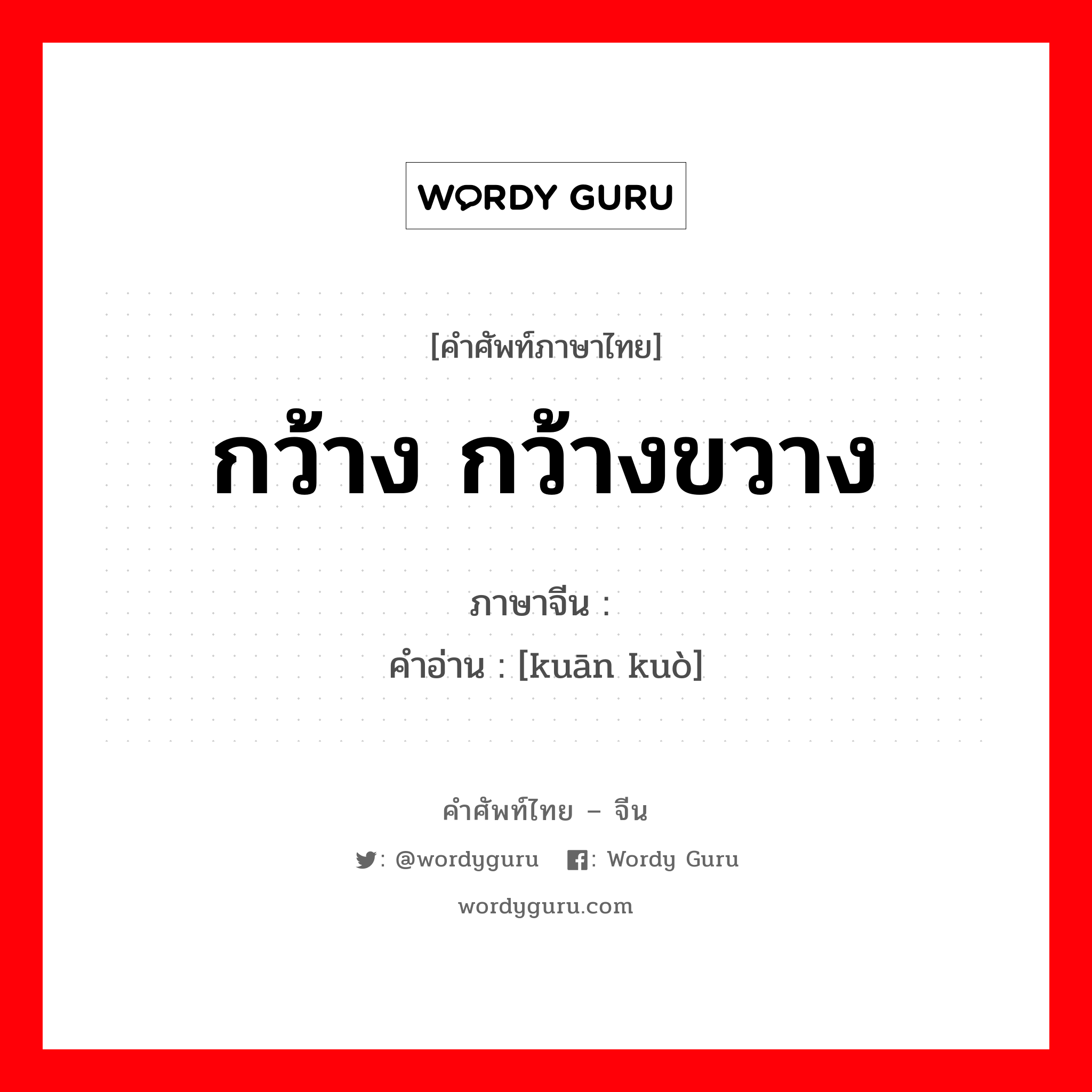 กว้าง กว้างขวาง ภาษาจีนคืออะไร, คำศัพท์ภาษาไทย - จีน กว้าง กว้างขวาง ภาษาจีน 宽阔 คำอ่าน [kuān kuò]