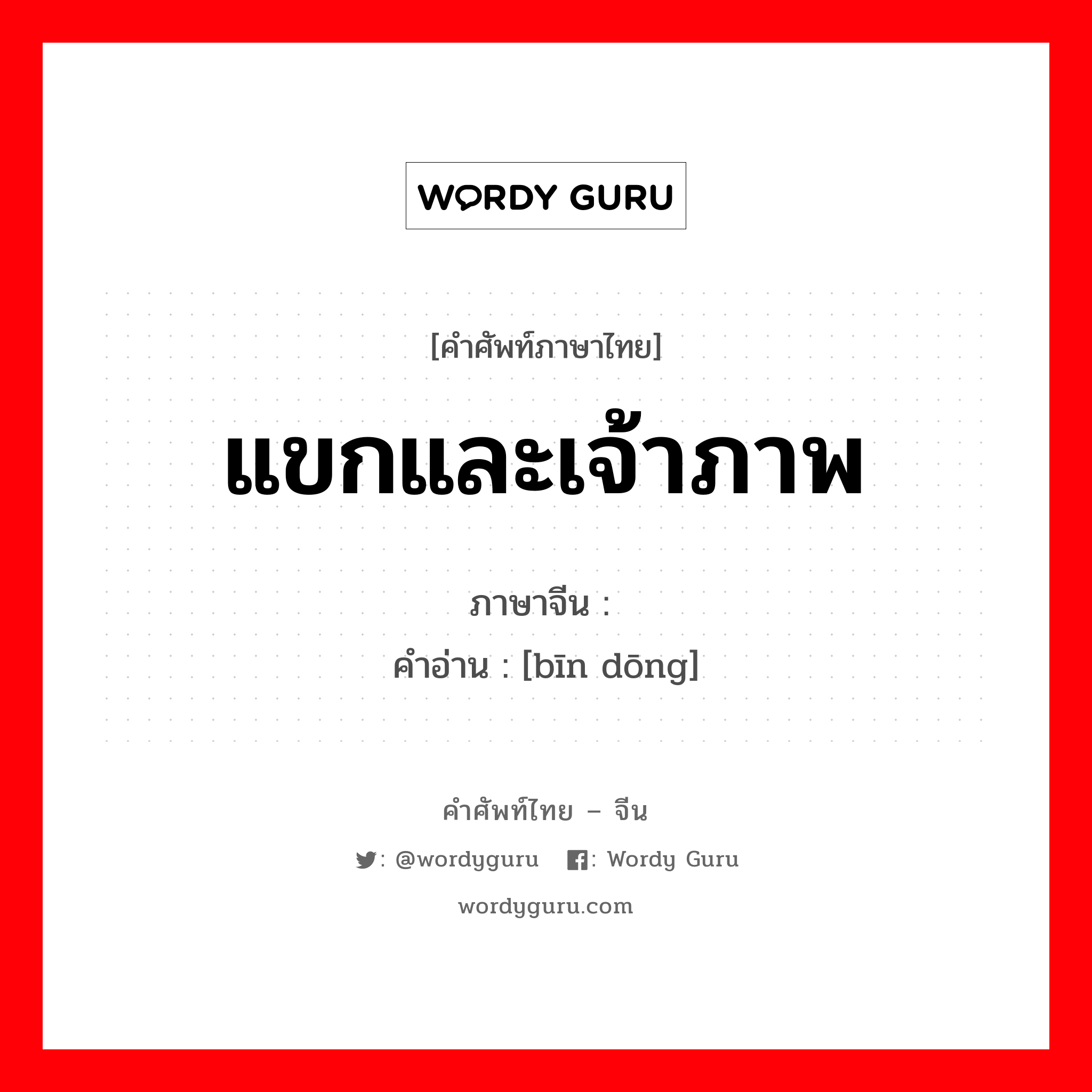 แขกและเจ้าภาพ ภาษาจีนคืออะไร, คำศัพท์ภาษาไทย - จีน แขกและเจ้าภาพ ภาษาจีน 宾东 คำอ่าน [bīn dōng]