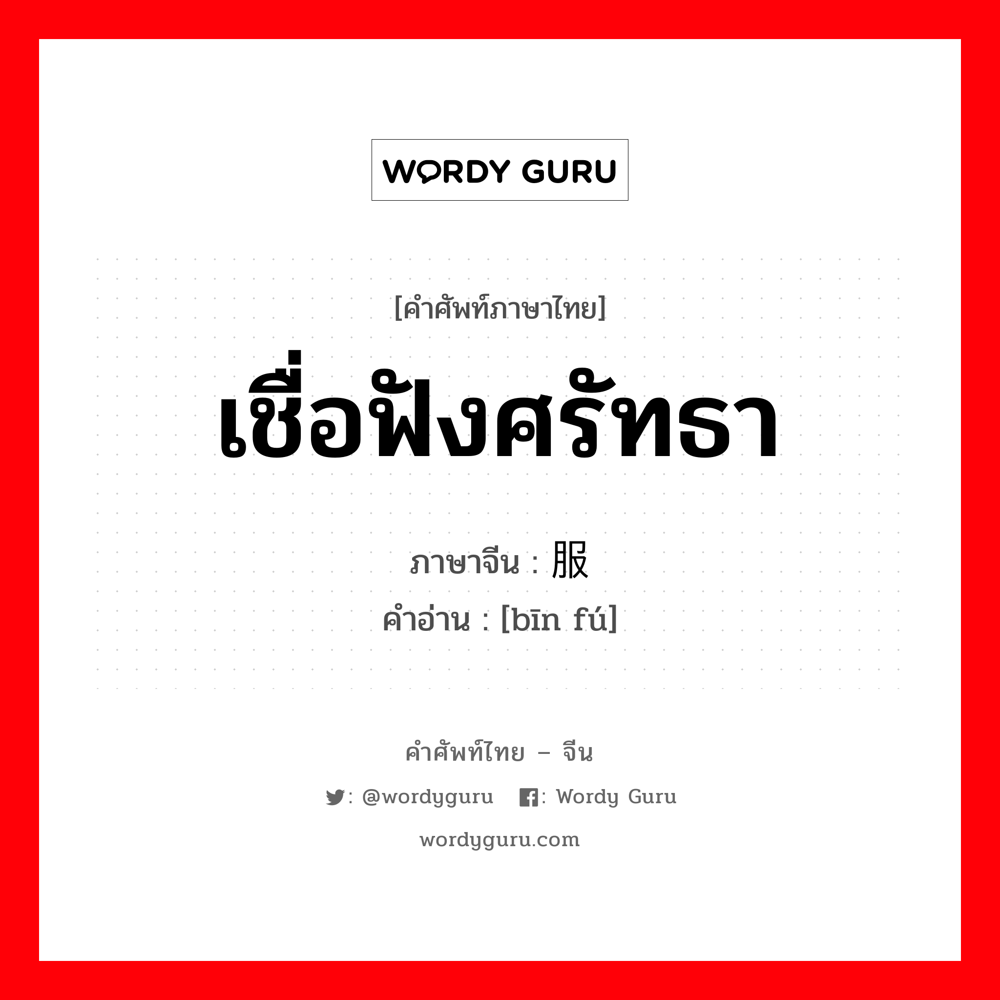 เชื่อฟังศรัทธา ภาษาจีนคืออะไร, คำศัพท์ภาษาไทย - จีน เชื่อฟังศรัทธา ภาษาจีน 宾服 คำอ่าน [bīn fú]