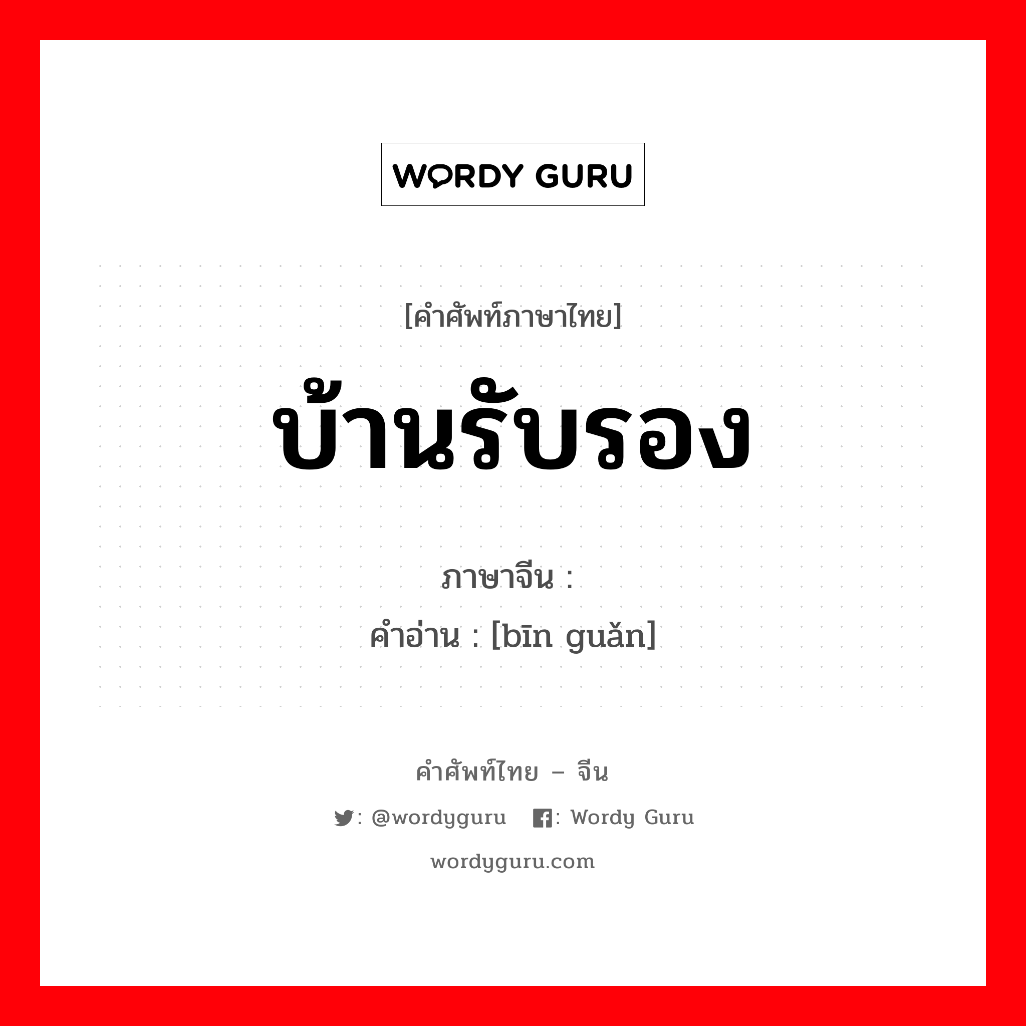 บ้านรับรอง ภาษาจีนคืออะไร, คำศัพท์ภาษาไทย - จีน บ้านรับรอง ภาษาจีน 宾馆 คำอ่าน [bīn guǎn]