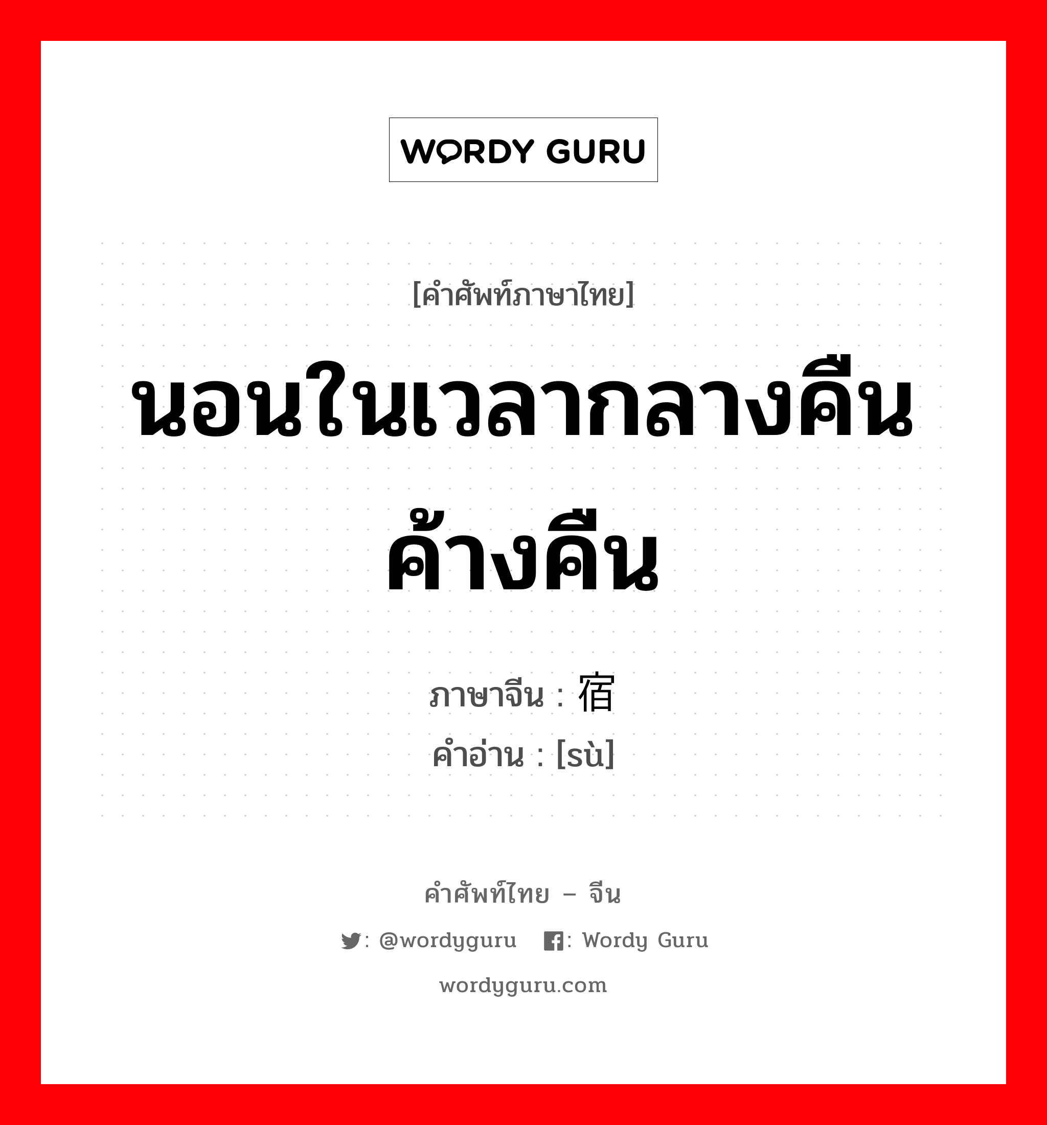 นอนในเวลากลางคืน ค้างคืน ภาษาจีนคืออะไร, คำศัพท์ภาษาไทย - จีน นอนในเวลากลางคืน ค้างคืน ภาษาจีน 宿 คำอ่าน [sù]