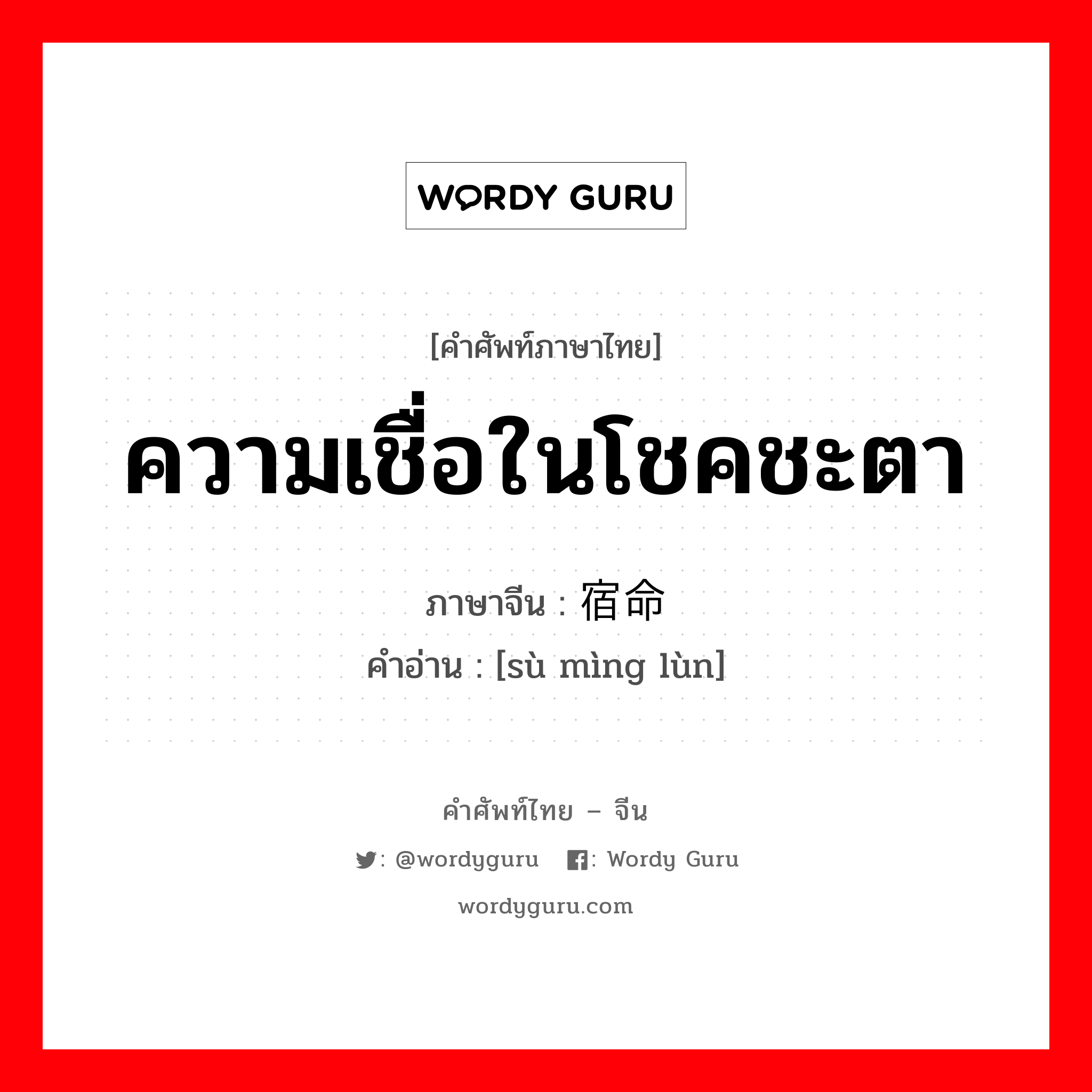 宿命论 ภาษาไทย?, คำศัพท์ภาษาไทย - จีน 宿命论 ภาษาจีน ความเชื่อในโชคชะตา คำอ่าน [sù mìng lùn]