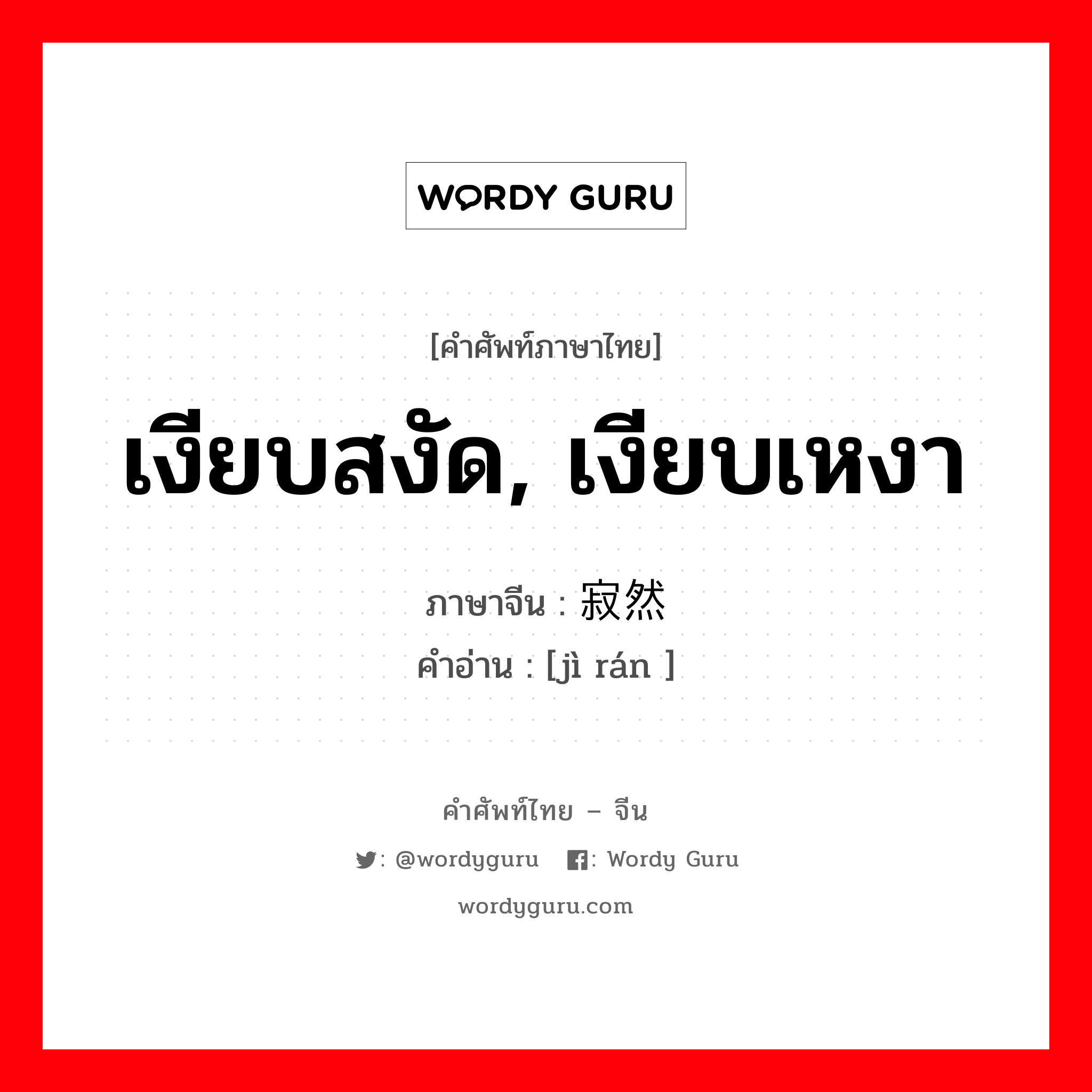 เงียบสงัด, เงียบเหงา ภาษาจีนคืออะไร, คำศัพท์ภาษาไทย - จีน เงียบสงัด, เงียบเหงา ภาษาจีน 寂然 คำอ่าน [jì rán ]