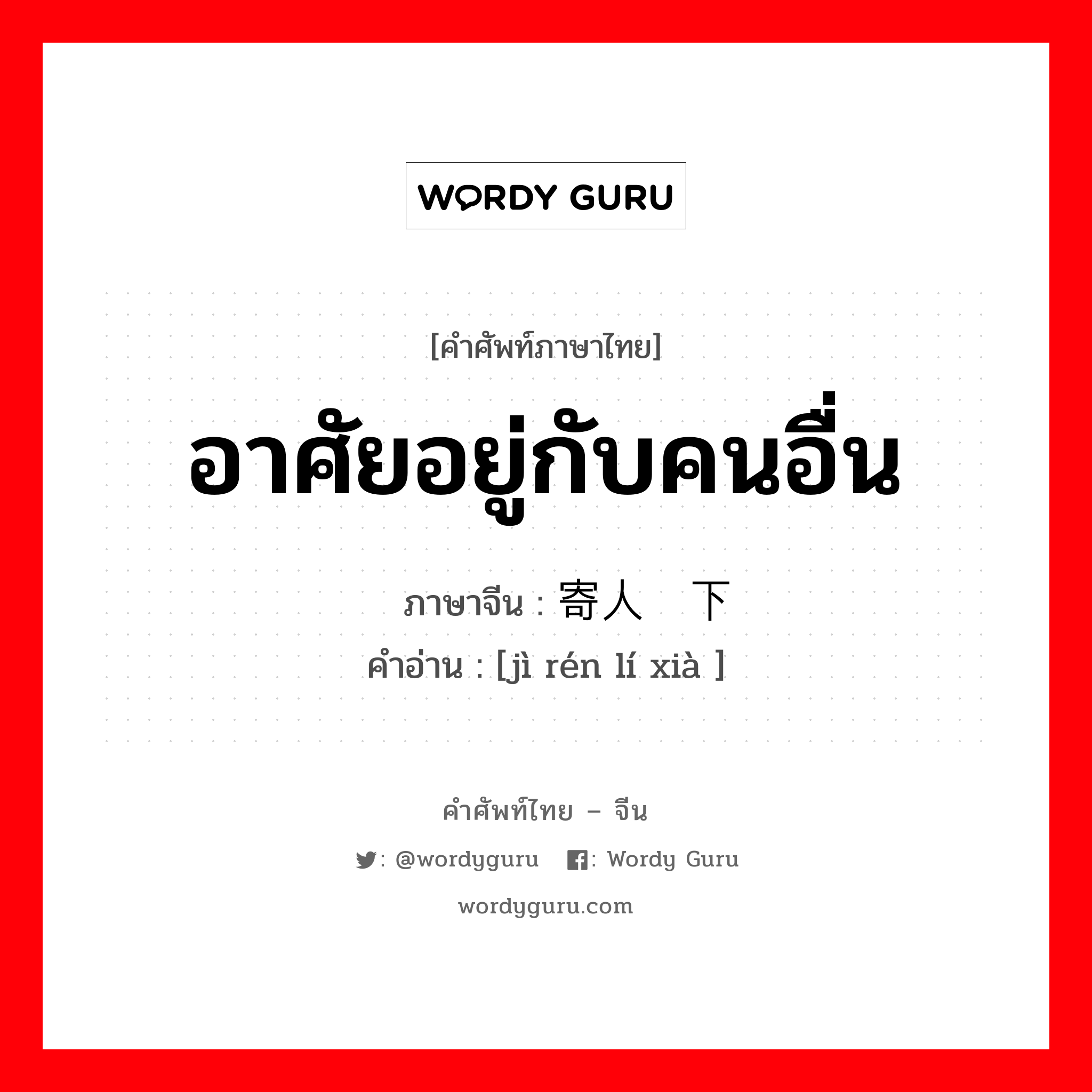 อาศัยอยู่กับคนอื่น ภาษาจีนคืออะไร, คำศัพท์ภาษาไทย - จีน อาศัยอยู่กับคนอื่น ภาษาจีน 寄人篱下 คำอ่าน [jì rén lí xià ]