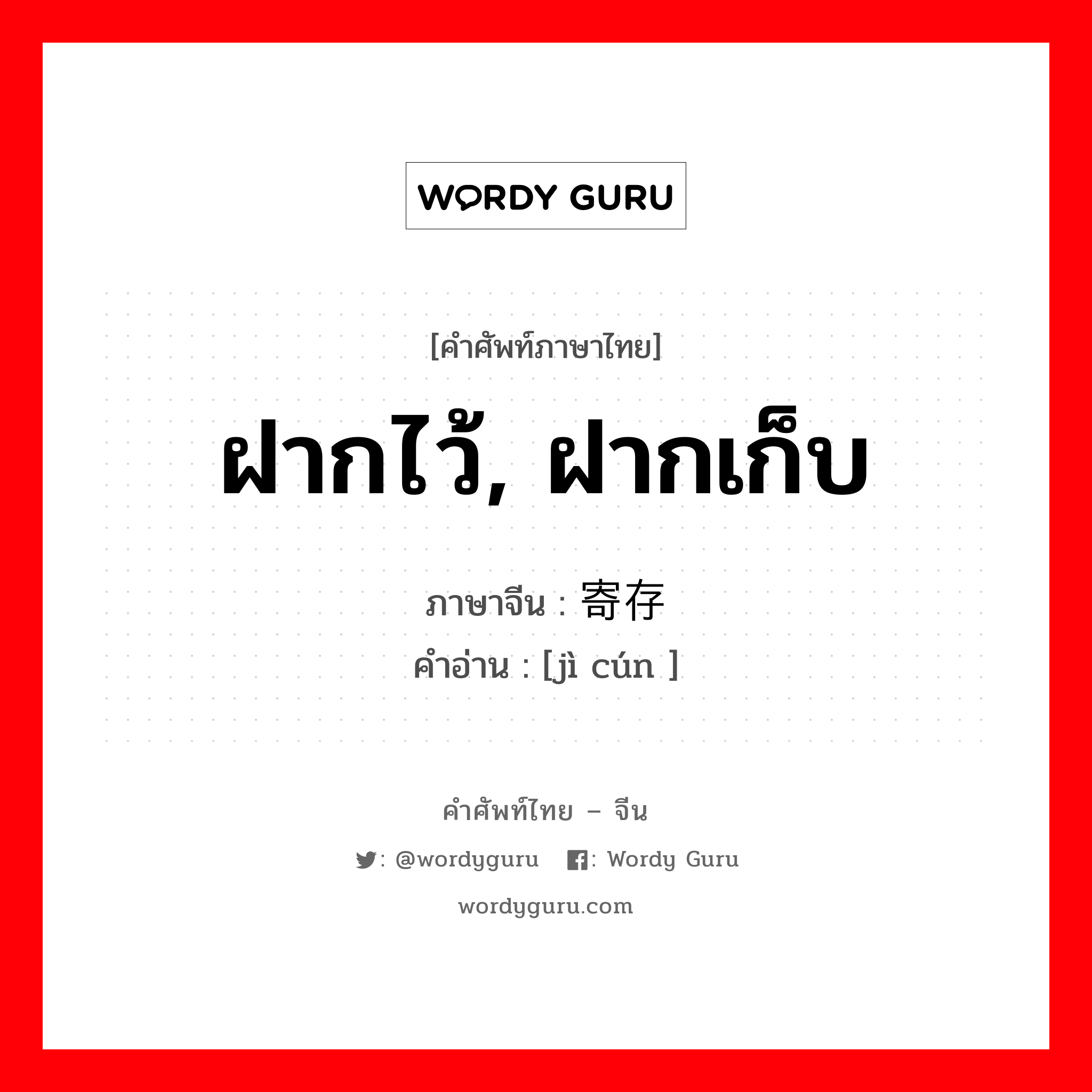 ฝากไว้, ฝากเก็บ ภาษาจีนคืออะไร, คำศัพท์ภาษาไทย - จีน ฝากไว้, ฝากเก็บ ภาษาจีน 寄存 คำอ่าน [jì cún ]