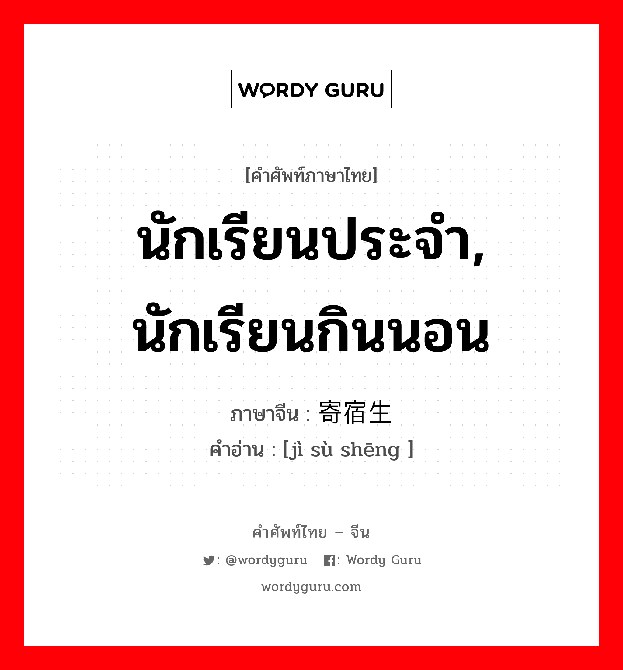 นักเรียนประจำ, นักเรียนกินนอน ภาษาจีนคืออะไร, คำศัพท์ภาษาไทย - จีน นักเรียนประจำ, นักเรียนกินนอน ภาษาจีน 寄宿生 คำอ่าน [jì sù shēng ]