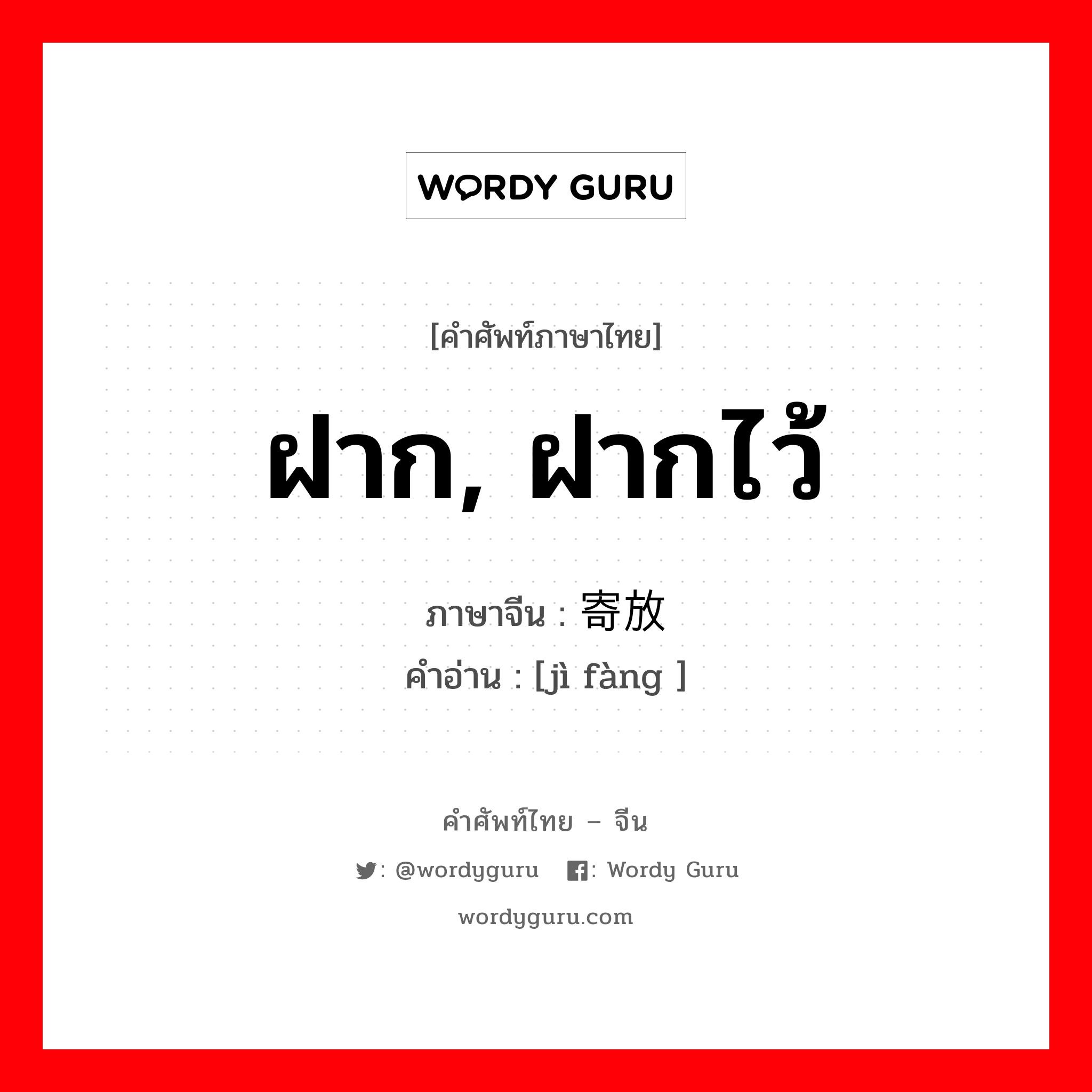 ฝาก, ฝากไว้ ภาษาจีนคืออะไร, คำศัพท์ภาษาไทย - จีน ฝาก, ฝากไว้ ภาษาจีน 寄放 คำอ่าน [jì fàng ]