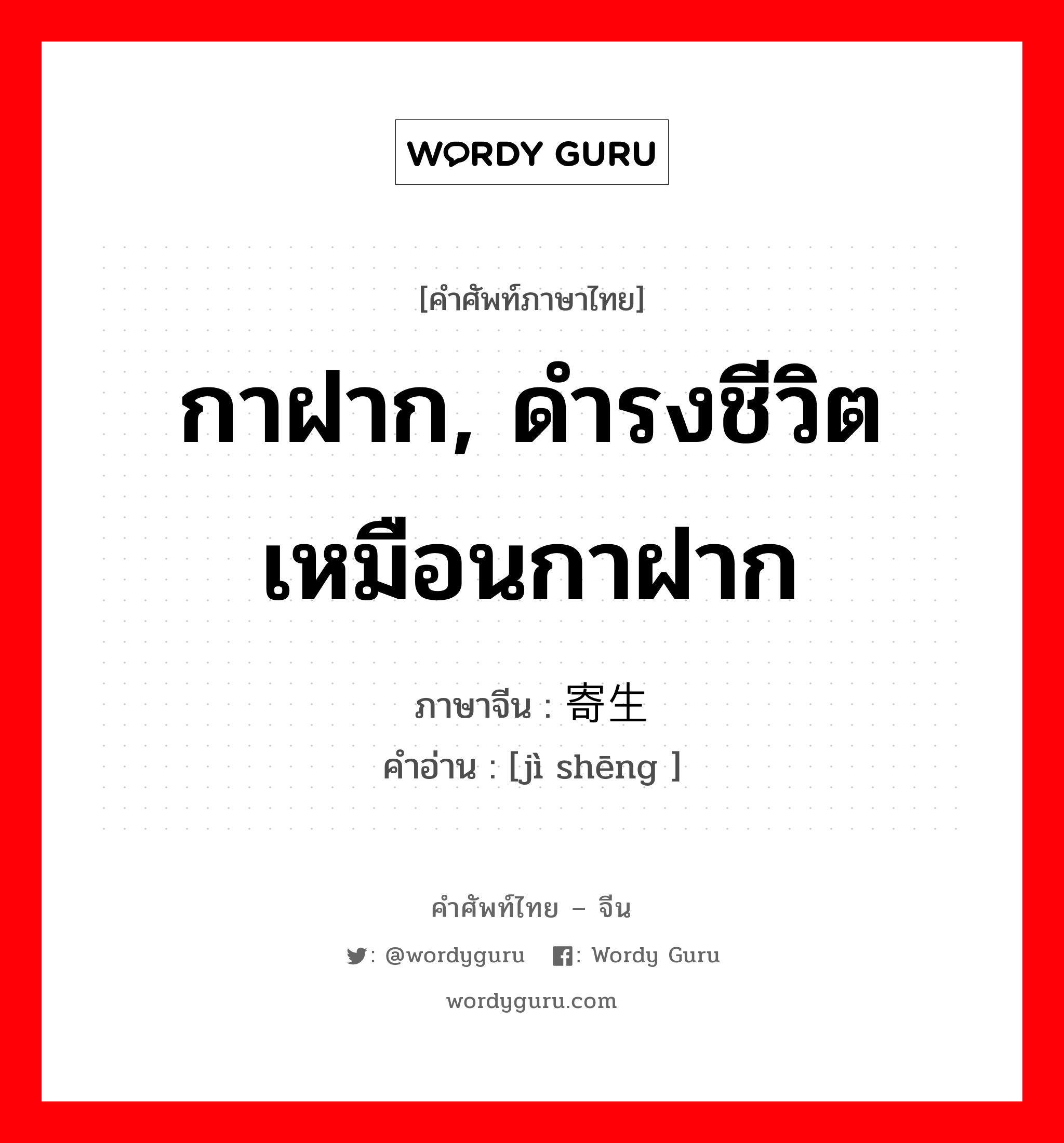 กาฝาก, ดำรงชีวิตเหมือนกาฝาก ภาษาจีนคืออะไร, คำศัพท์ภาษาไทย - จีน กาฝาก, ดำรงชีวิตเหมือนกาฝาก ภาษาจีน 寄生 คำอ่าน [jì shēng ]