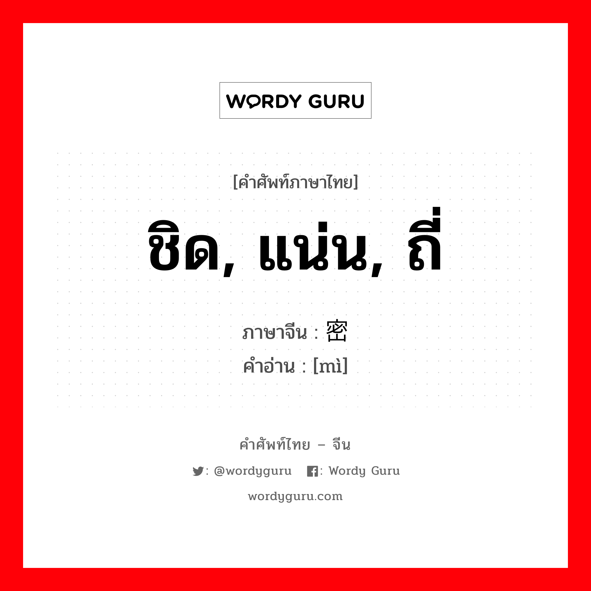 ชิด, แน่น, ถี่ ภาษาจีนคืออะไร, คำศัพท์ภาษาไทย - จีน ชิด, แน่น, ถี่ ภาษาจีน 密 คำอ่าน [mì]