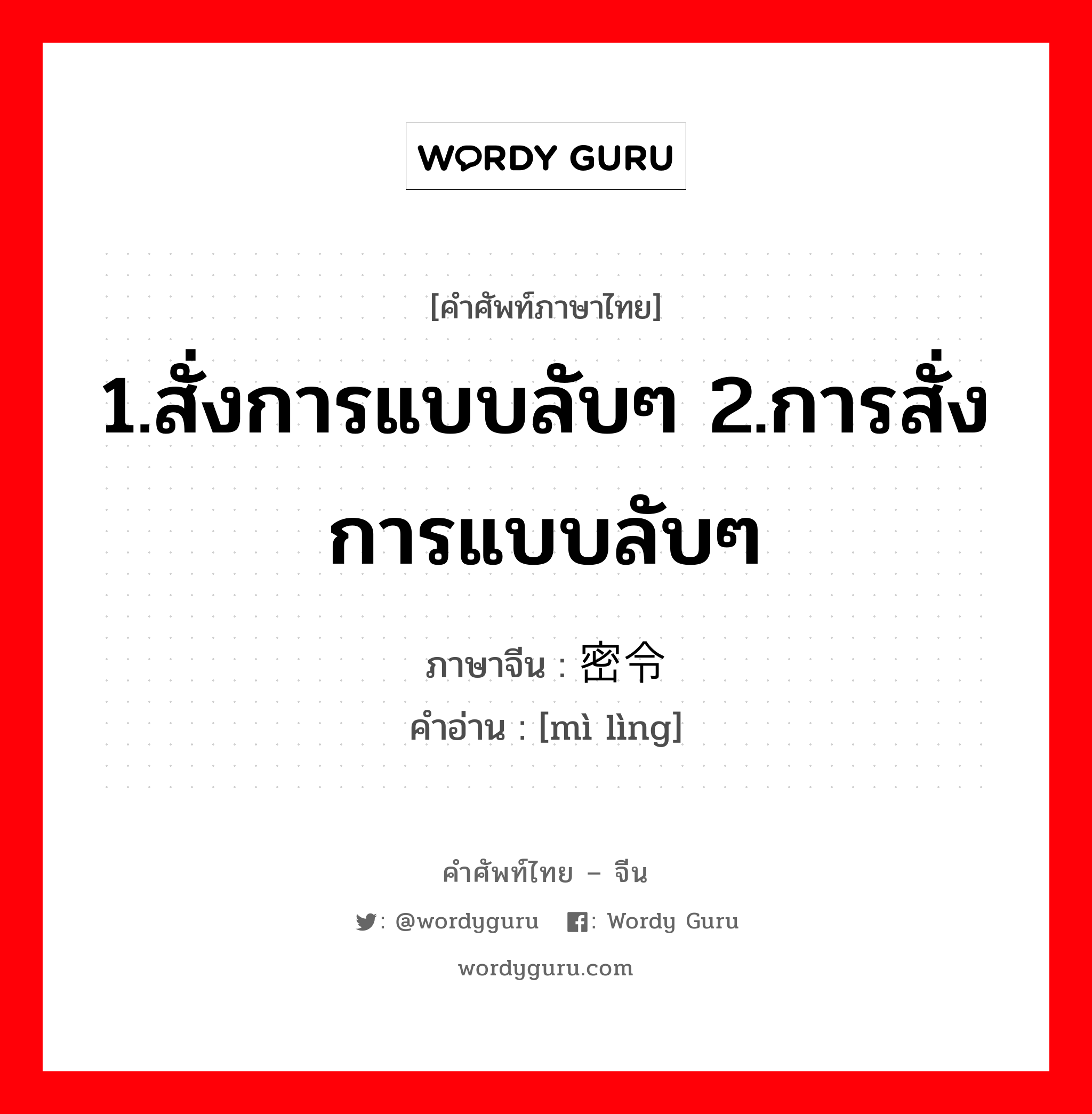 1.สั่งการแบบลับๆ 2.การสั่งการแบบลับๆ ภาษาจีนคืออะไร, คำศัพท์ภาษาไทย - จีน 1.สั่งการแบบลับๆ 2.การสั่งการแบบลับๆ ภาษาจีน 密令 คำอ่าน [mì lìng]