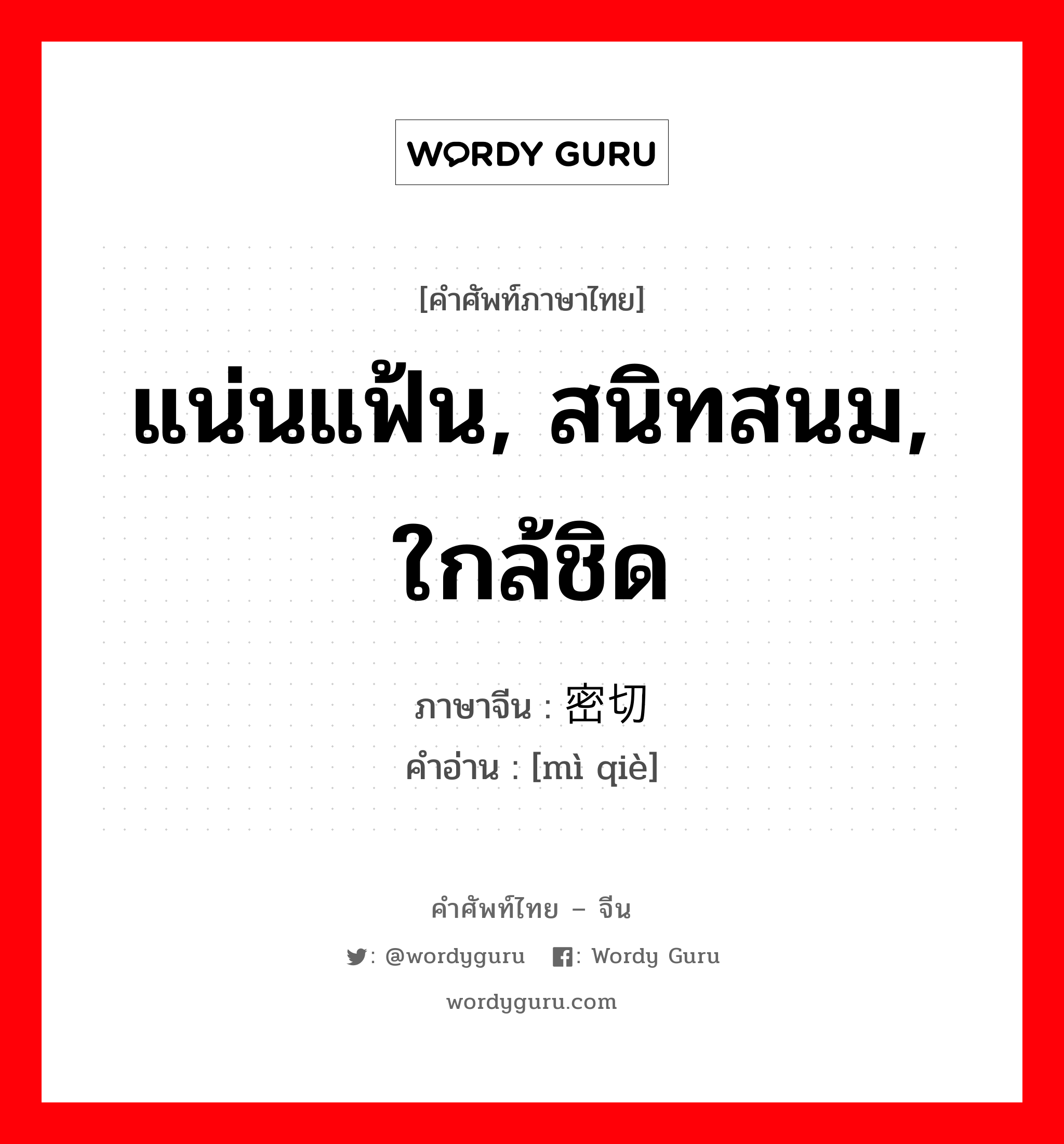 แน่นแฟ้น, สนิทสนม, ใกล้ชิด ภาษาจีนคืออะไร, คำศัพท์ภาษาไทย - จีน แน่นแฟ้น, สนิทสนม, ใกล้ชิด ภาษาจีน 密切 คำอ่าน [mì qiè]