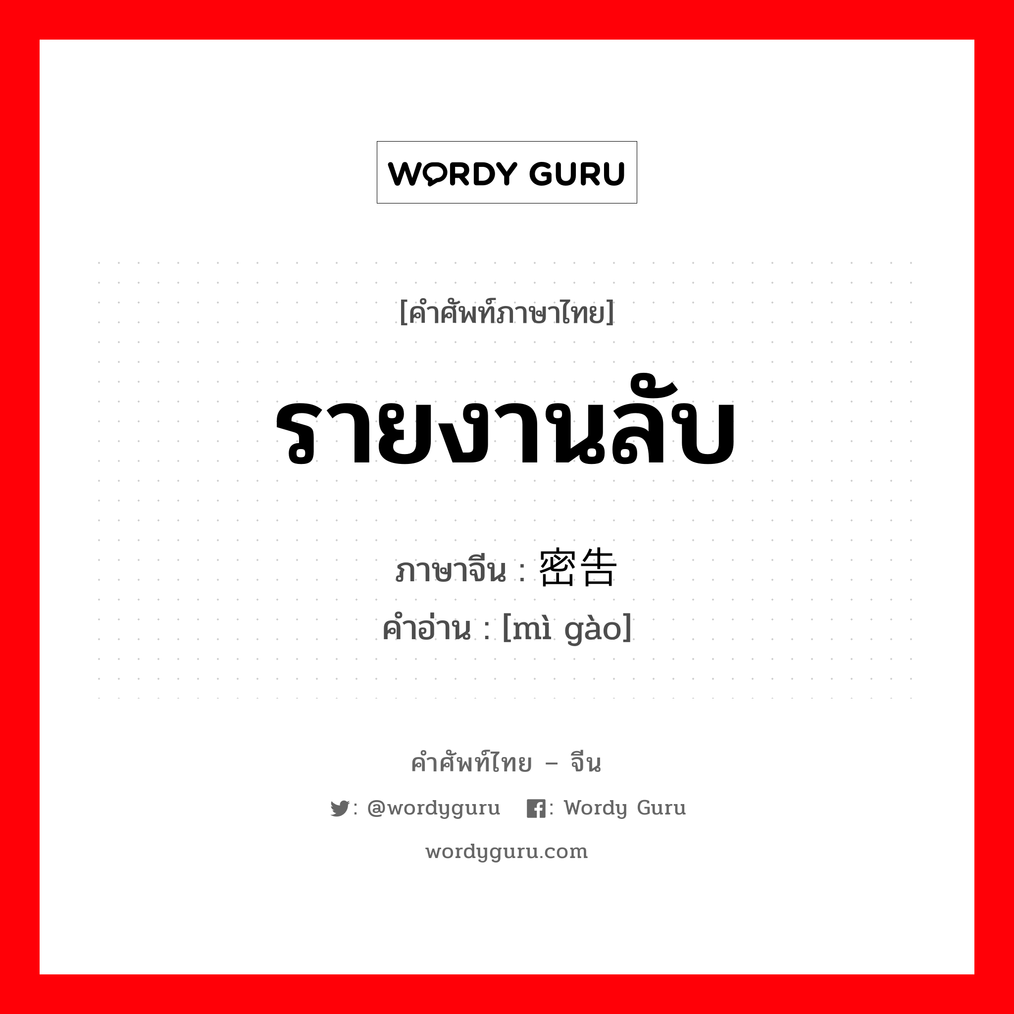 รายงานลับ ภาษาจีนคืออะไร, คำศัพท์ภาษาไทย - จีน รายงานลับ ภาษาจีน 密告 คำอ่าน [mì gào]