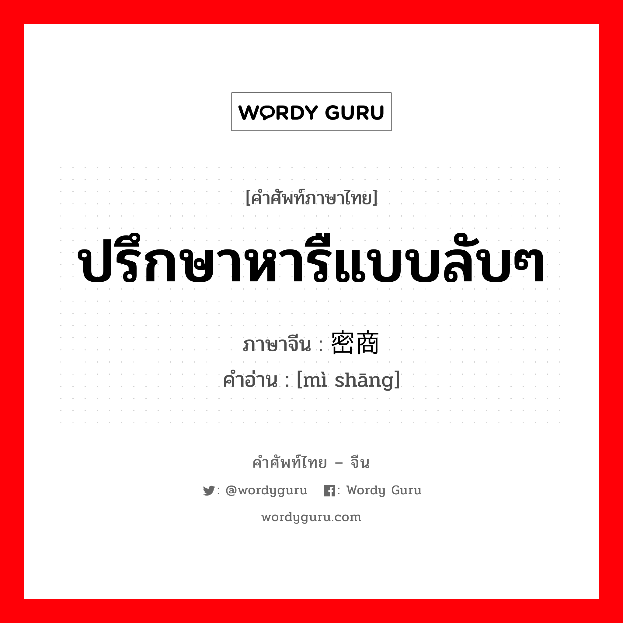 ปรึกษาหารืแบบลับๆ ภาษาจีนคืออะไร, คำศัพท์ภาษาไทย - จีน ปรึกษาหารืแบบลับๆ ภาษาจีน 密商 คำอ่าน [mì shāng]