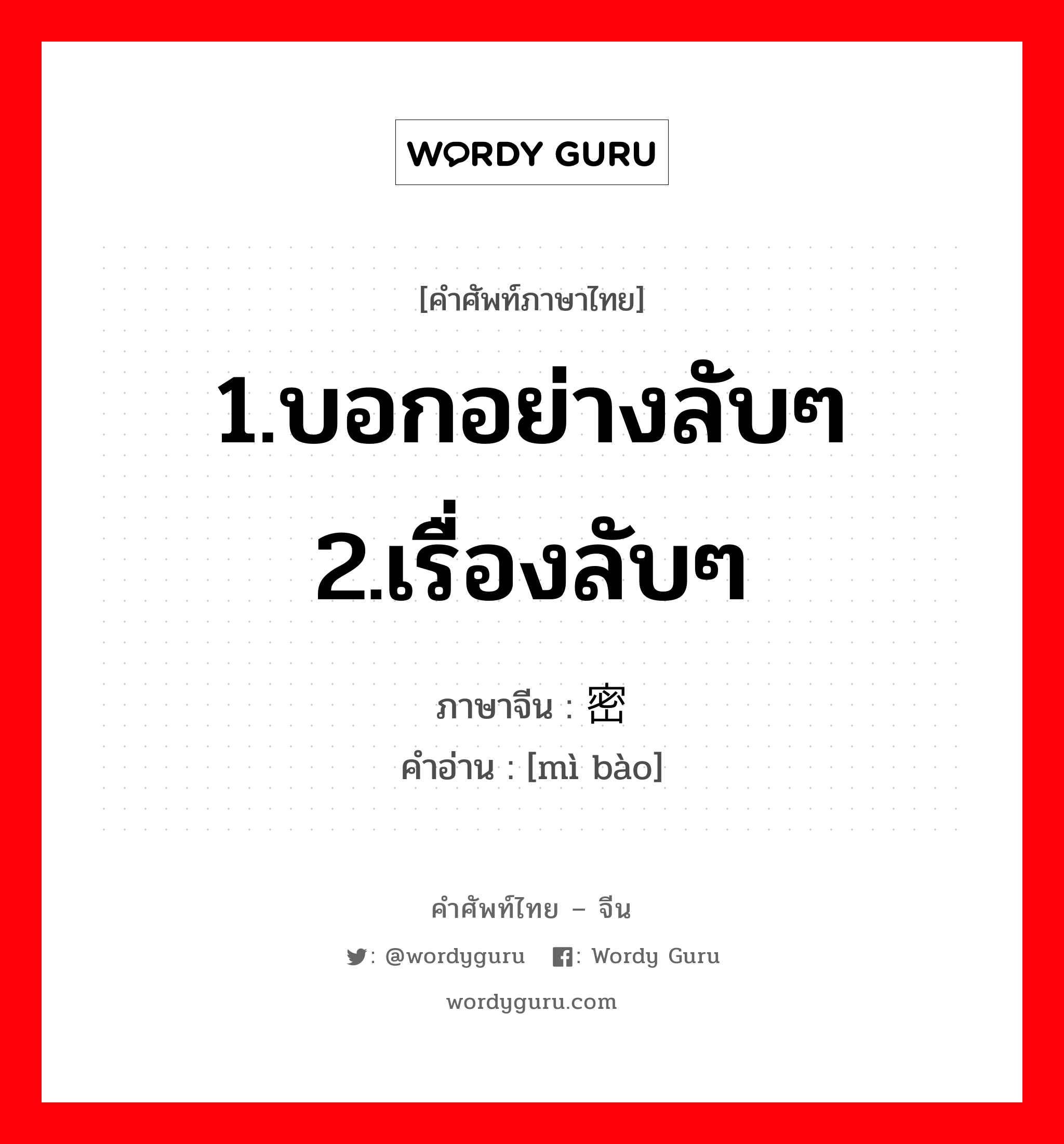 1.บอกอย่างลับๆ 2.เรื่องลับๆ ภาษาจีนคืออะไร, คำศัพท์ภาษาไทย - จีน 1.บอกอย่างลับๆ 2.เรื่องลับๆ ภาษาจีน 密报 คำอ่าน [mì bào]