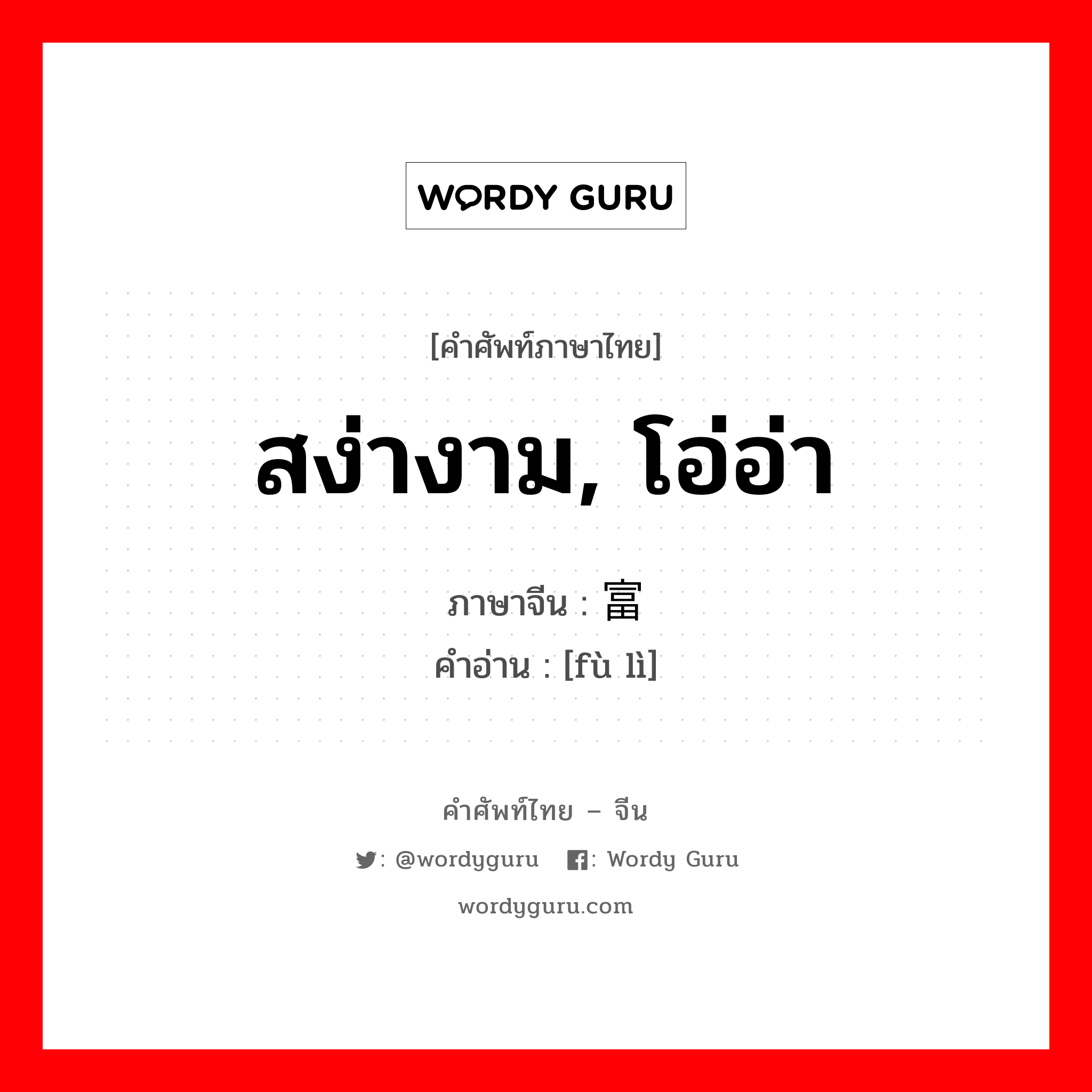 สง่างาม, โอ่อ่า ภาษาจีนคืออะไร, คำศัพท์ภาษาไทย - จีน สง่างาม, โอ่อ่า ภาษาจีน 富丽 คำอ่าน [fù lì]